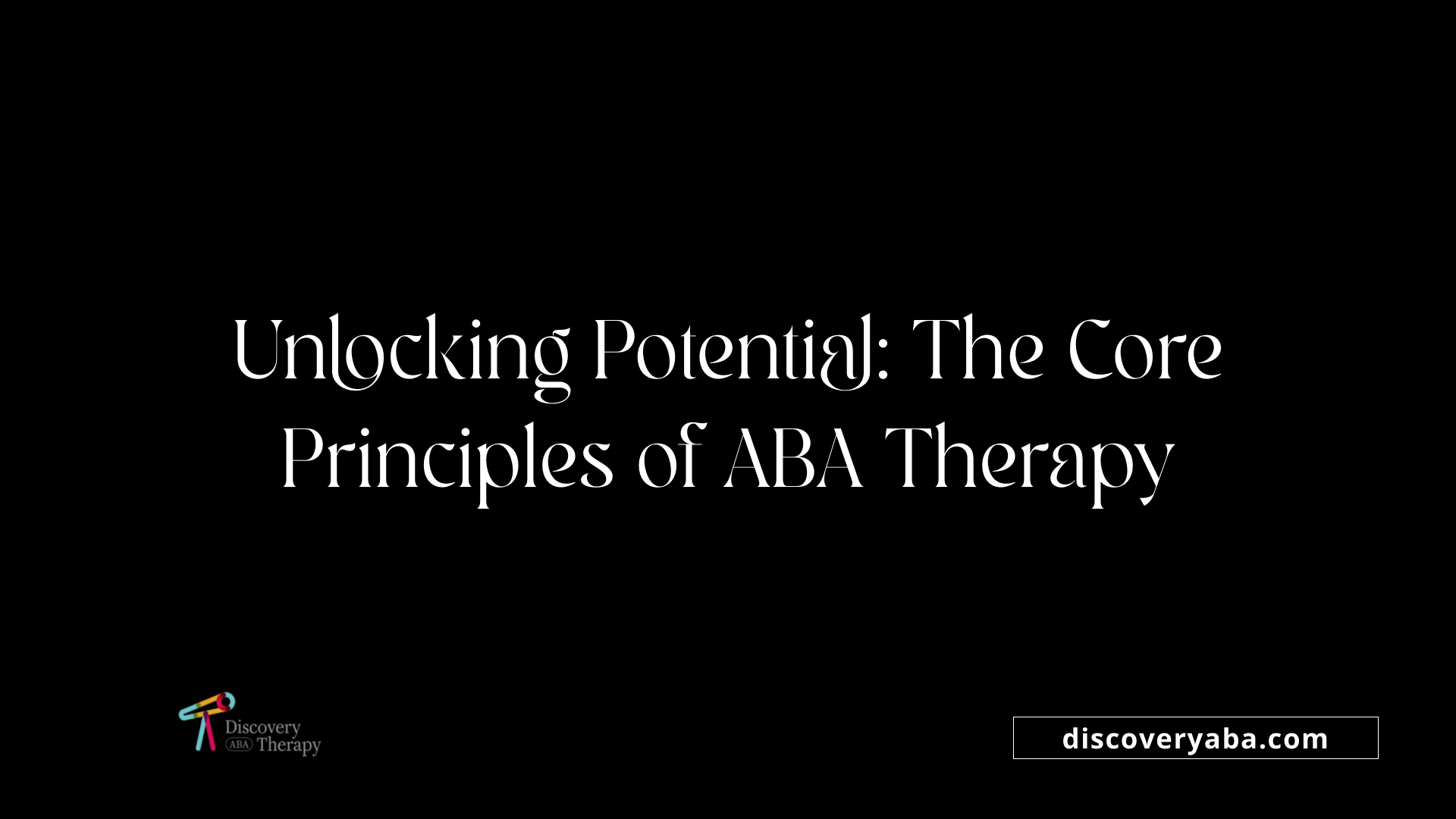 Unlocking Potential: The Core Principles of ABA Therapy