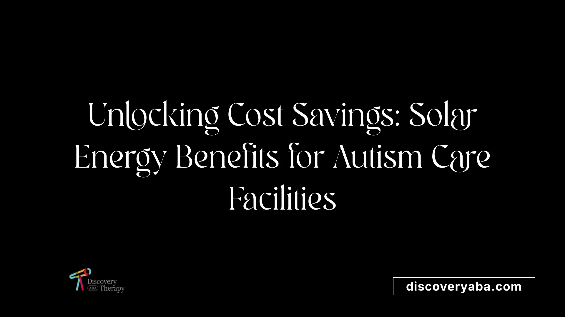 Unlocking Cost Savings: Solar Energy Benefits for Autism Care Facilities
