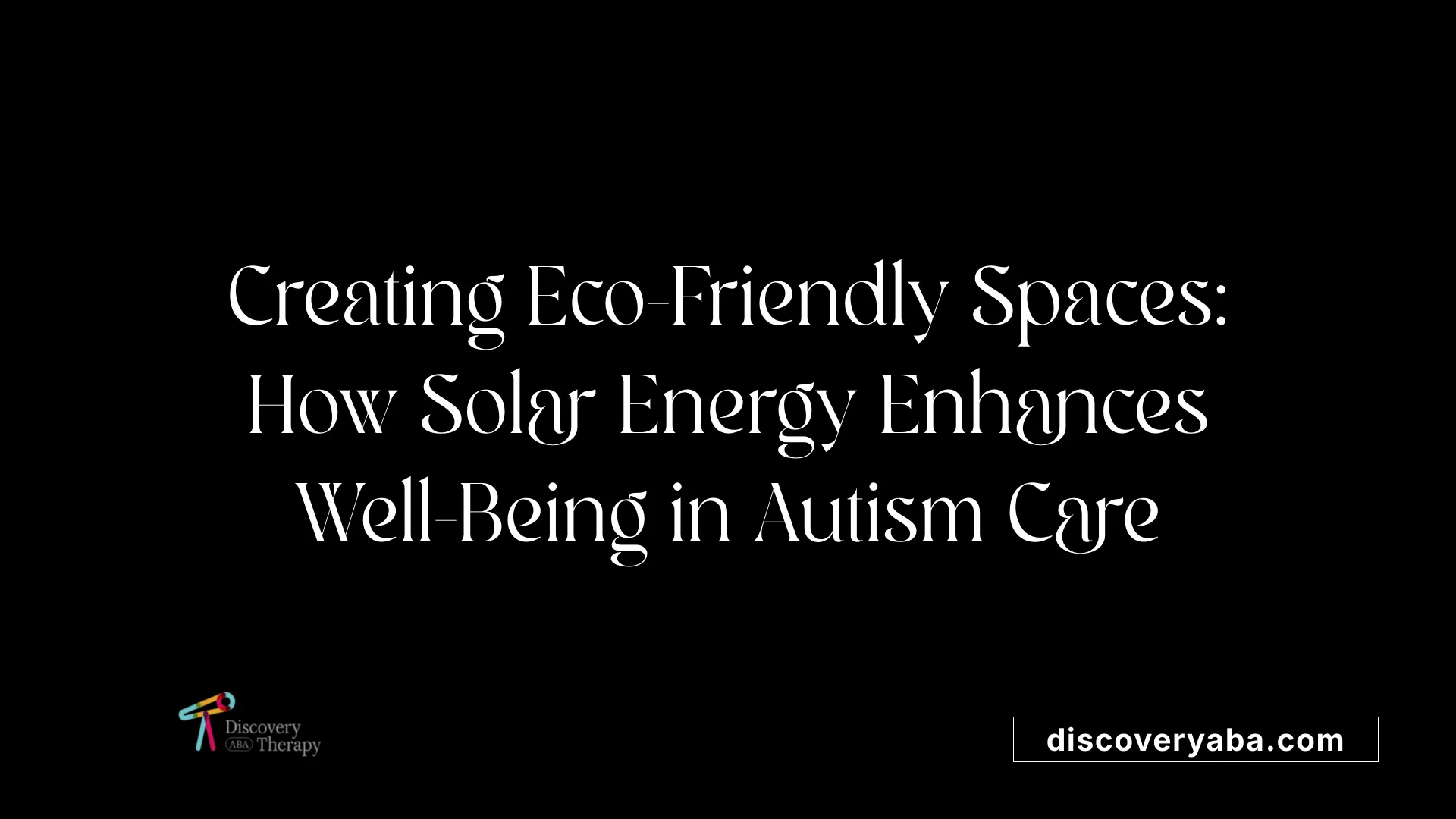 Creating Eco-Friendly Spaces: How Solar Energy Enhances Well-Being in Autism Care
