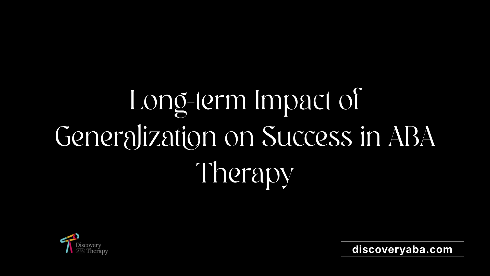 Long-term Impact of Generalization on Success in ABA Therapy
