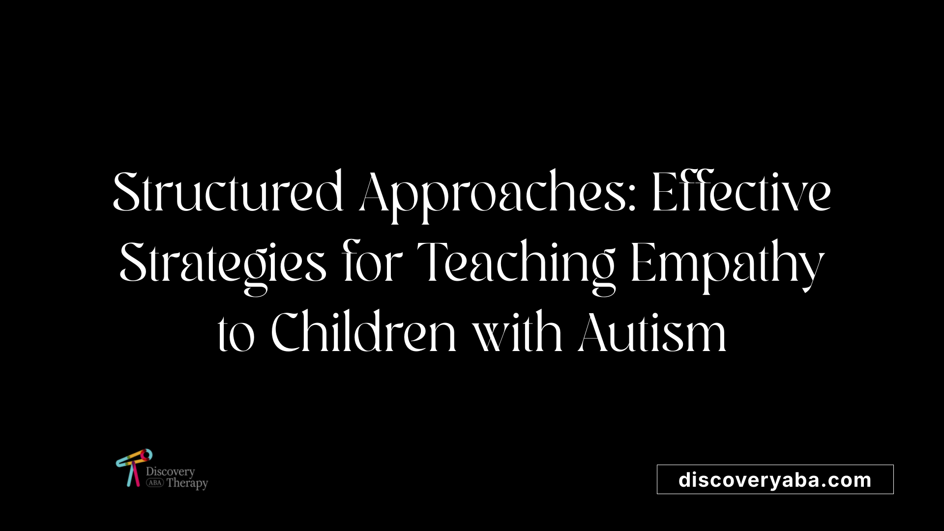 Structured Approaches: Effective Strategies for Teaching Empathy to Children with Autism