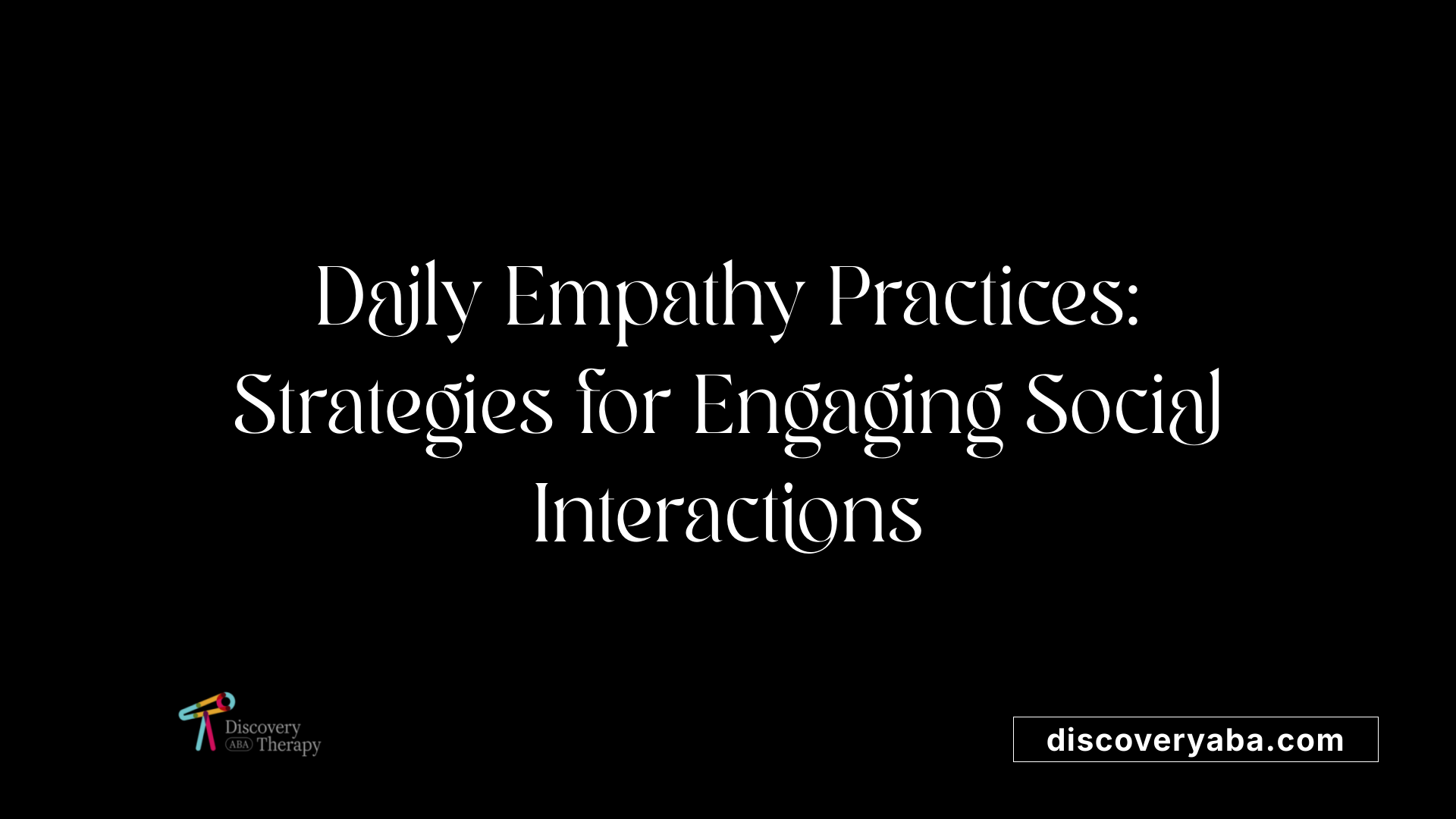 Daily Empathy Practices: Strategies for Engaging Social Interactions