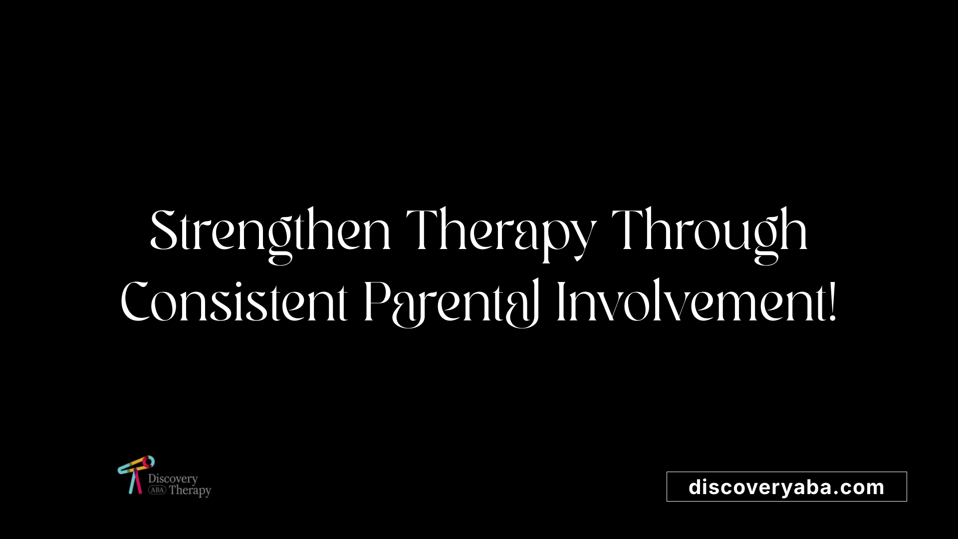 Strengthen Therapy Through Consistent Parental Involvement!