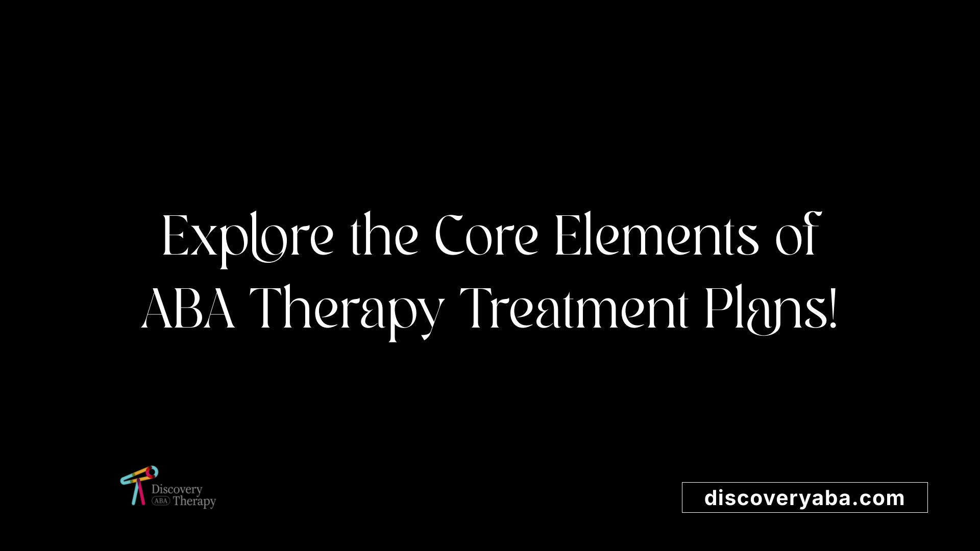 Explore the Core Elements of ABA Therapy Treatment Plans!