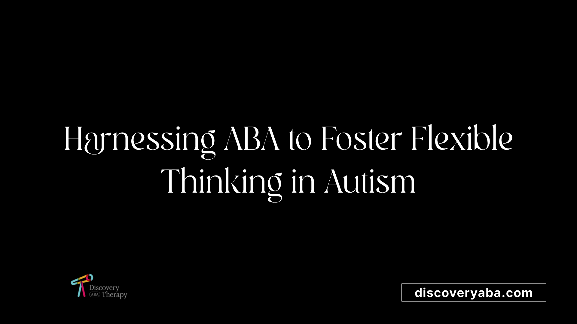 Harnessing ABA to Foster Flexible Thinking in Autism