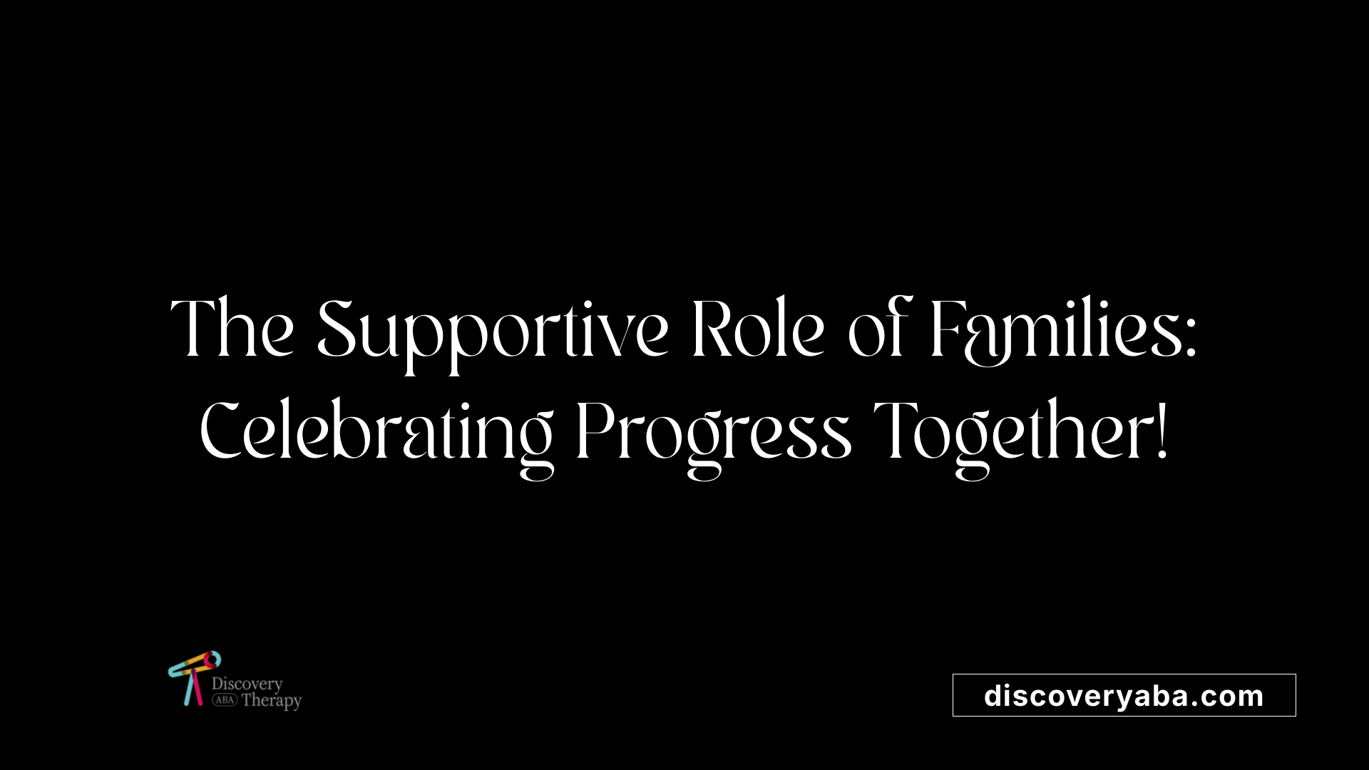 The Supportive Role of Families: Celebrating Progress Together!