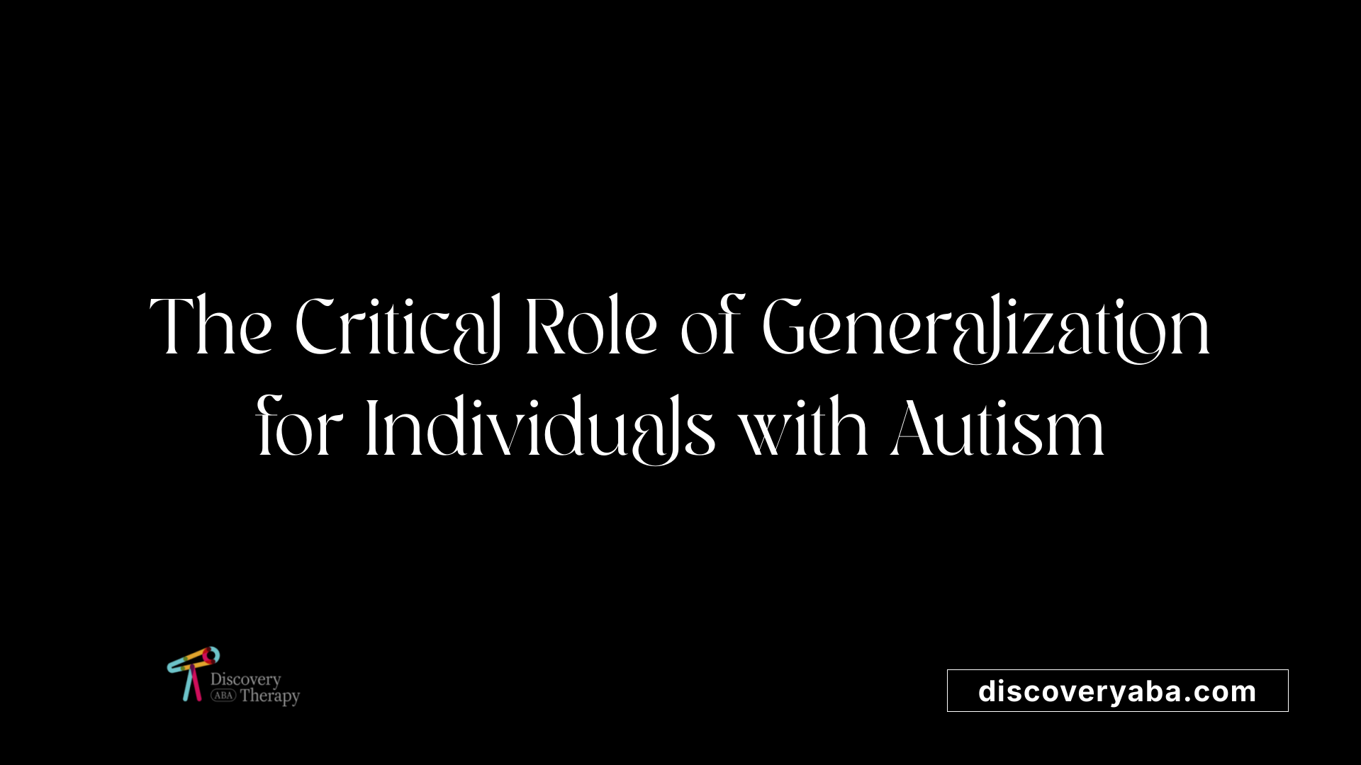 The Critical Role of Generalization for Individuals with Autism
