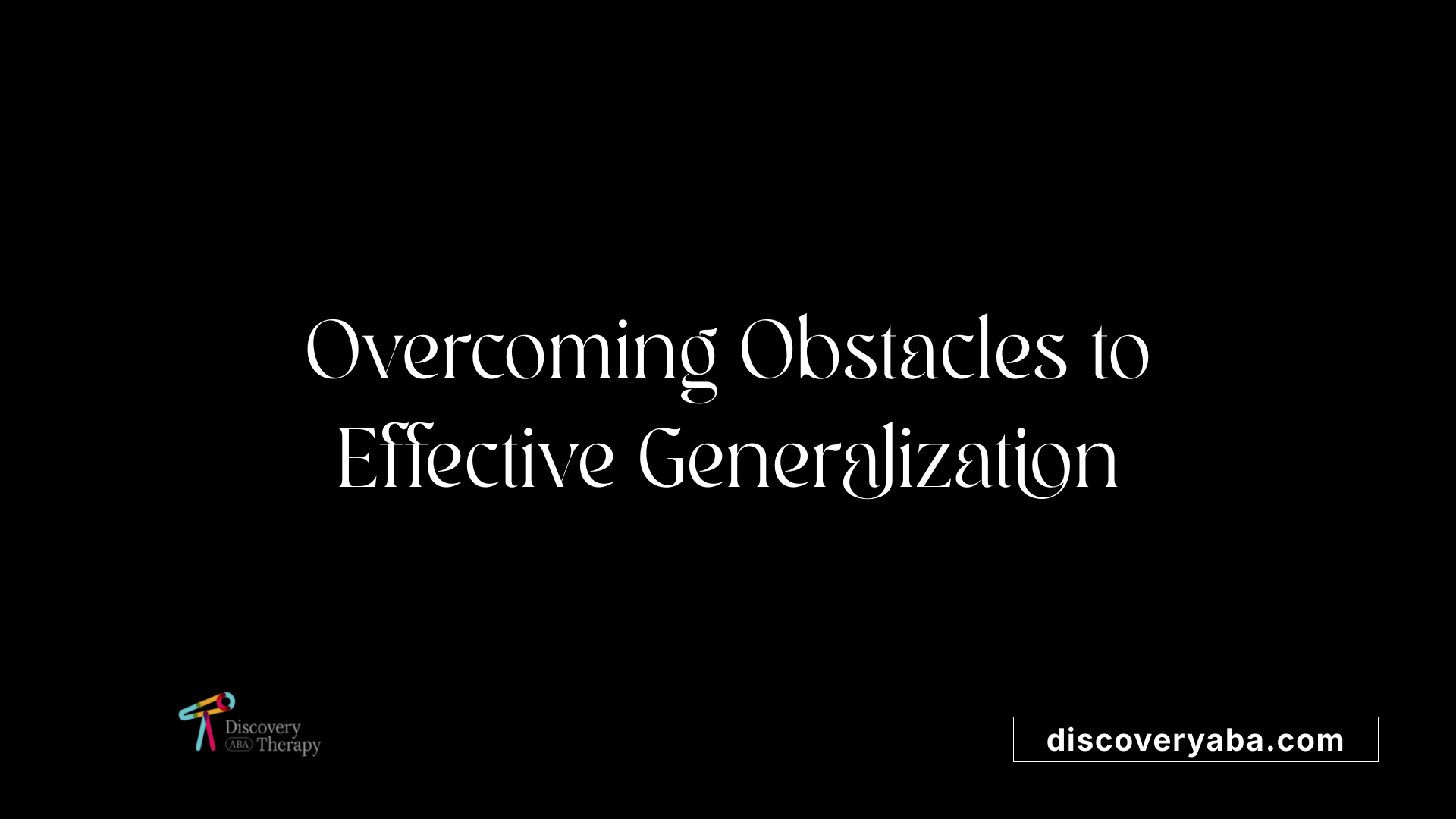 Overcoming Obstacles to Effective Generalization