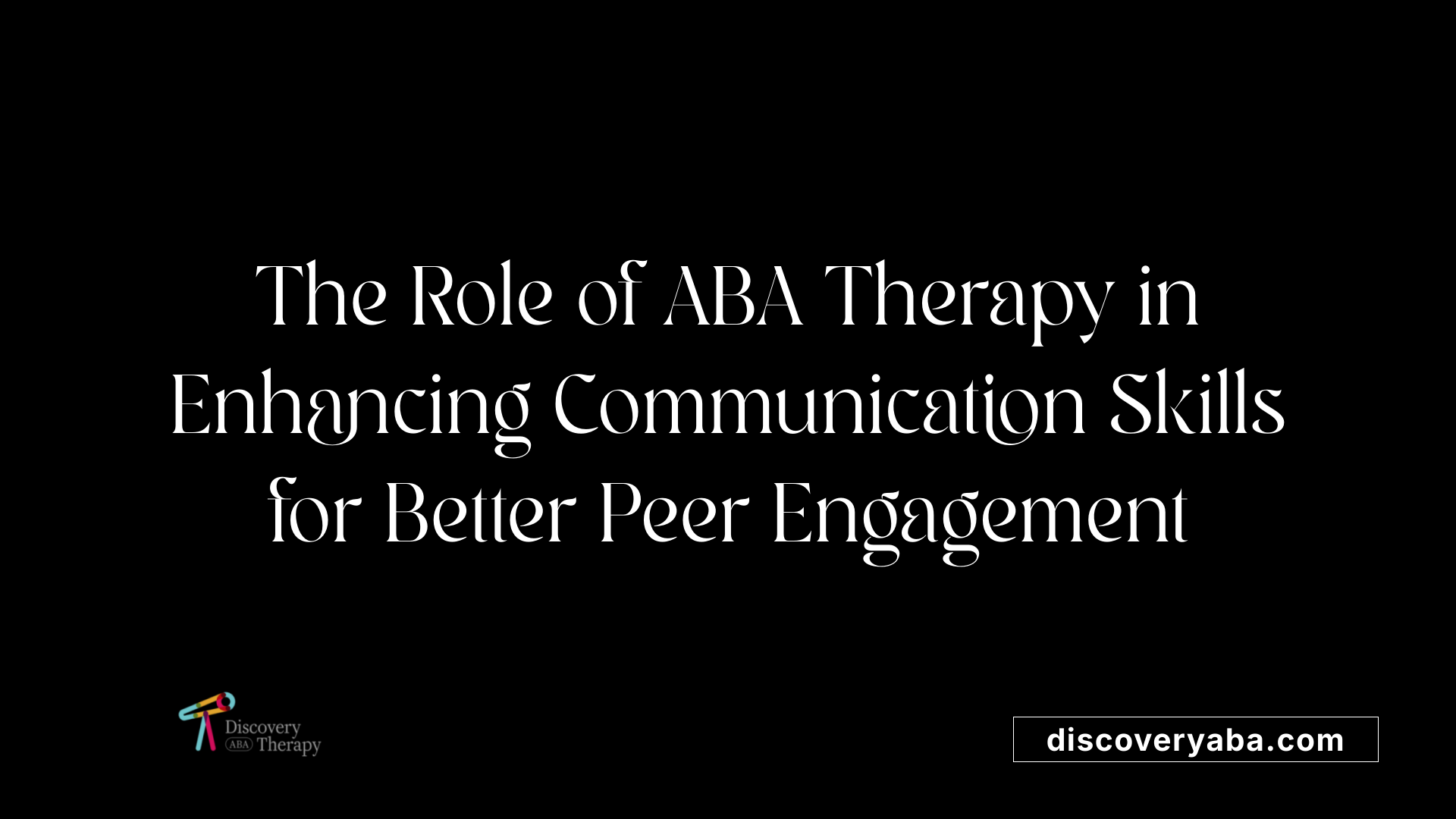 The Role of ABA Therapy in Enhancing Communication Skills for Better Peer Engagement