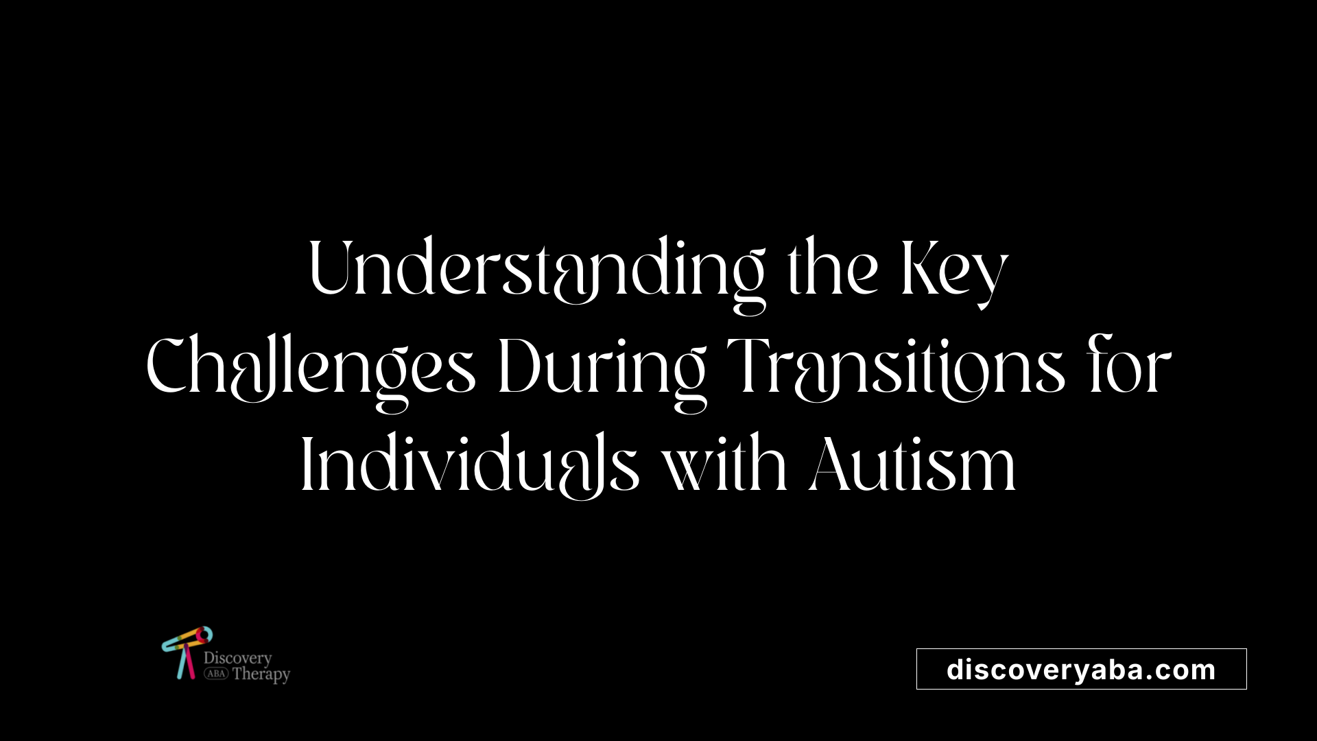 Understanding the Key Challenges During Transitions for Individuals with Autism