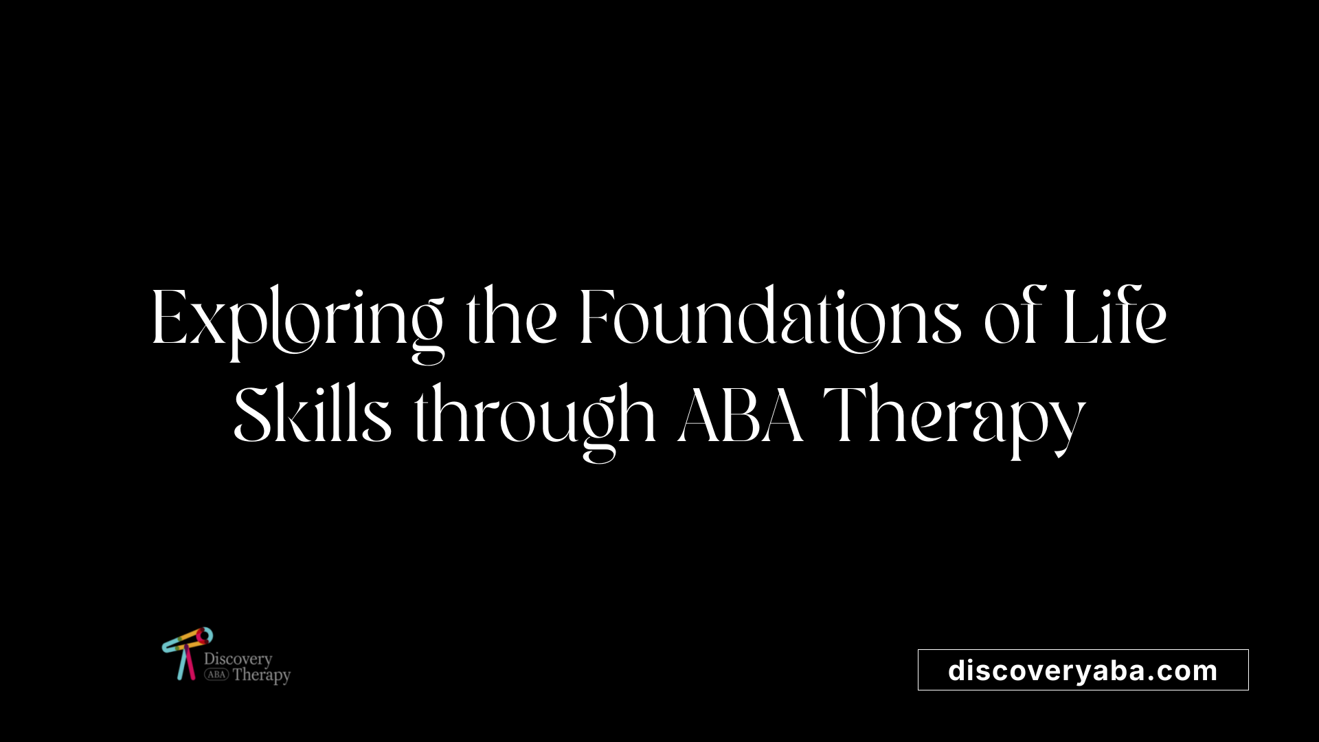 Exploring the Foundations of Life Skills through ABA Therapy