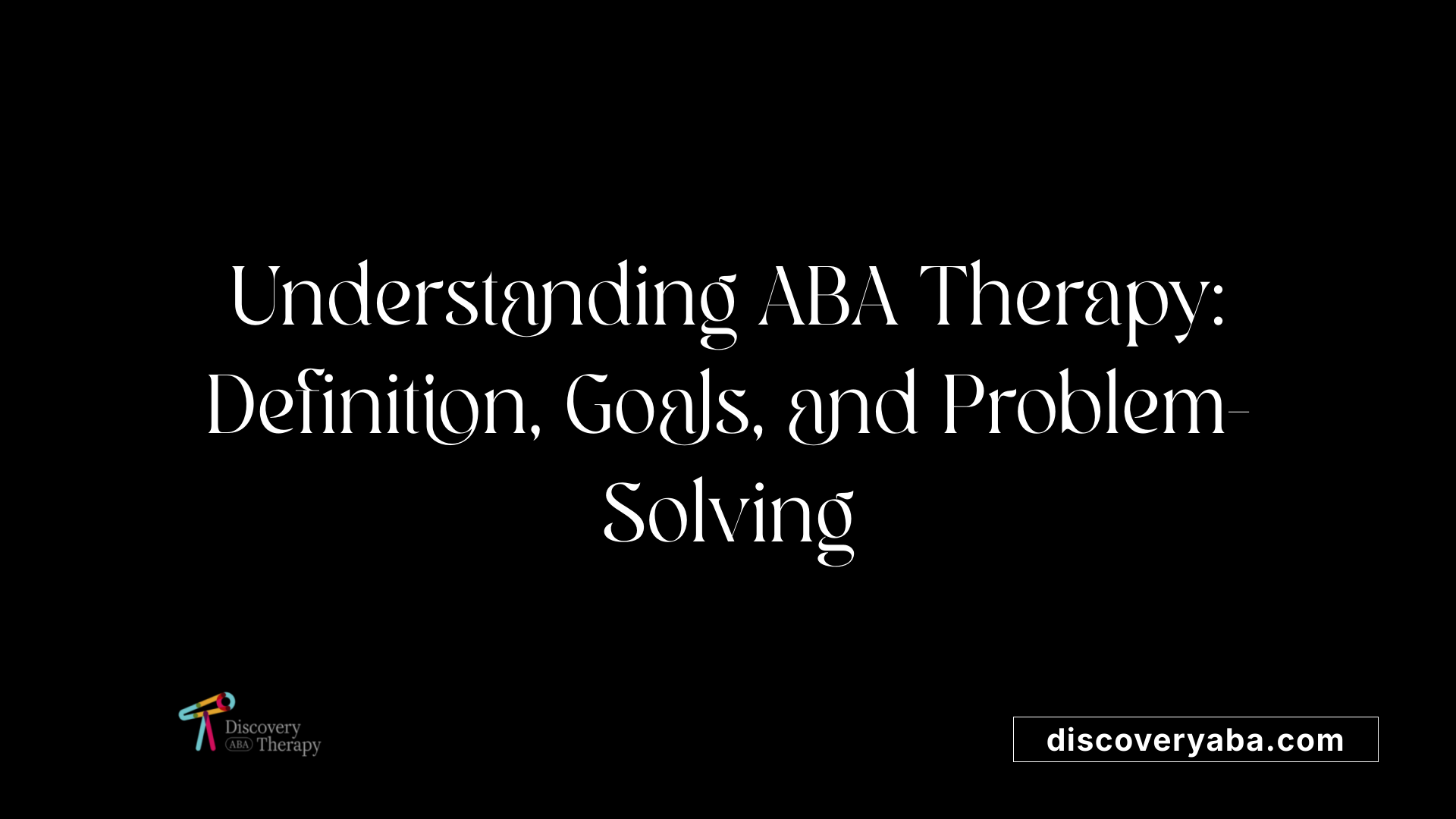 Understanding ABA Therapy: Definition, Goals, and Problem-Solving