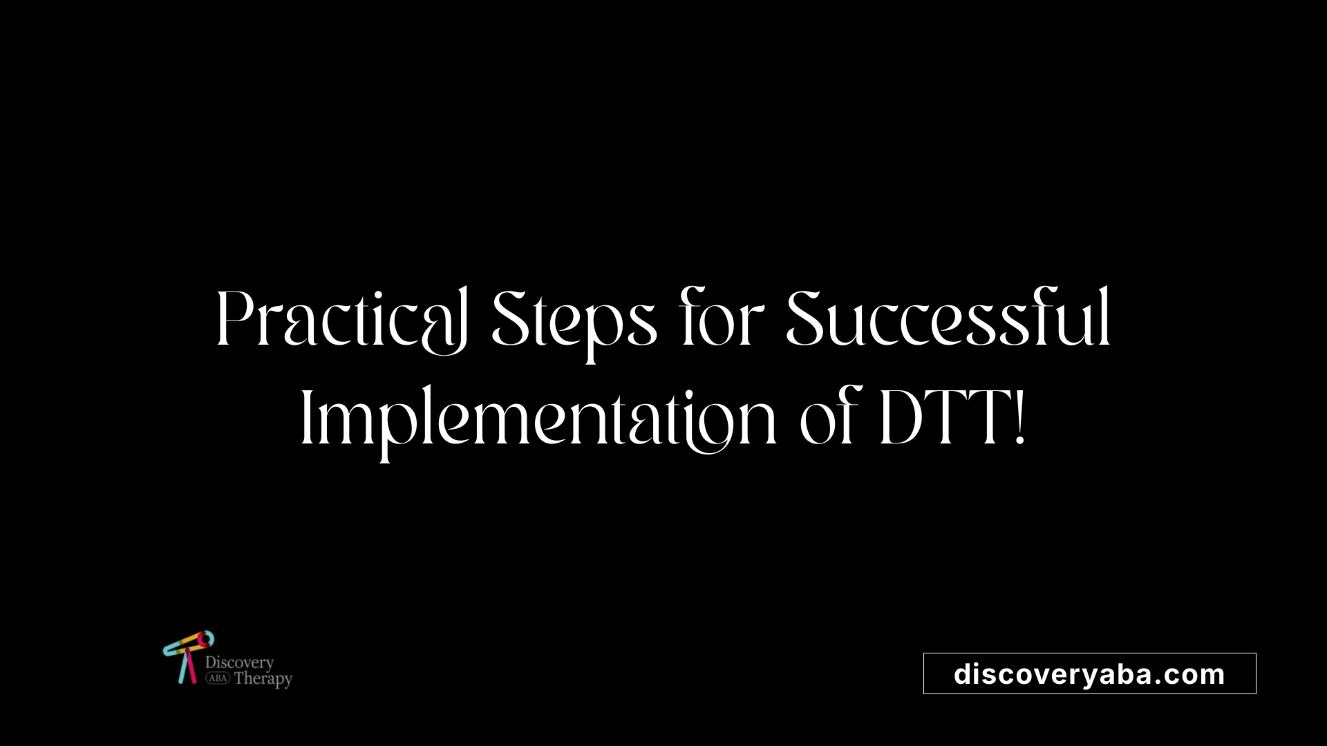 Practical Steps for Successful Implementation of DTT!