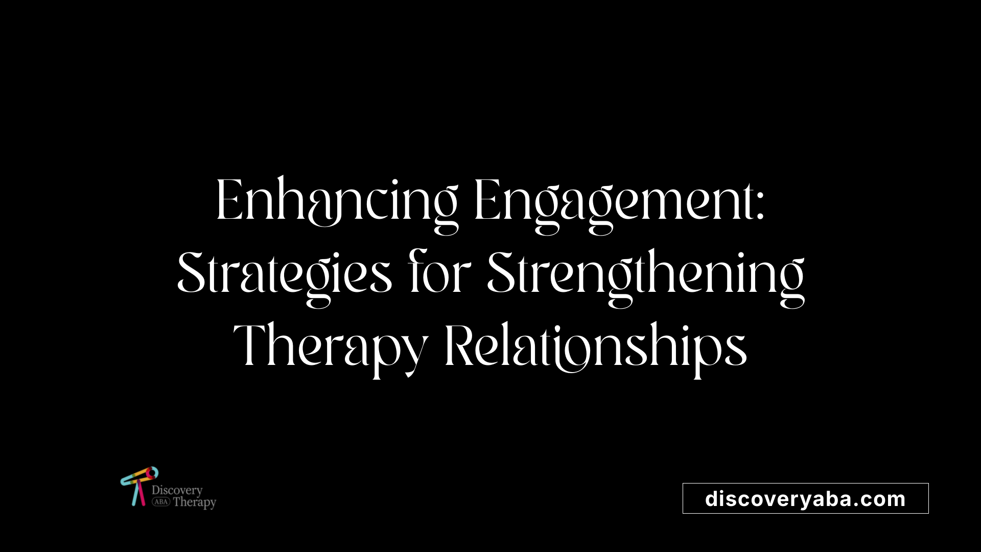 Enhancing Engagement: Strategies for Strengthening Therapy Relationships
