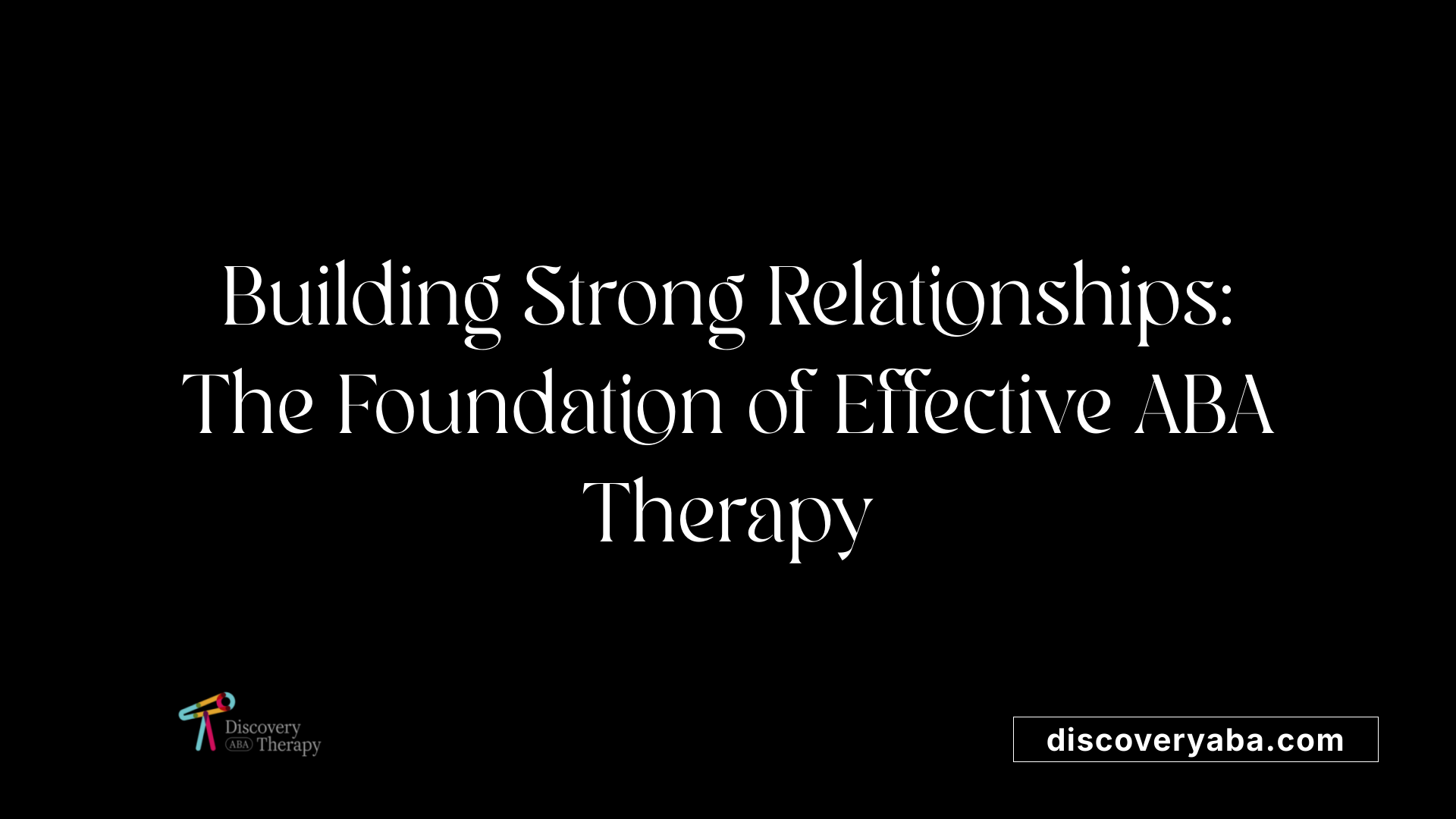 Building Strong Relationships: The Foundation of Effective ABA Therapy