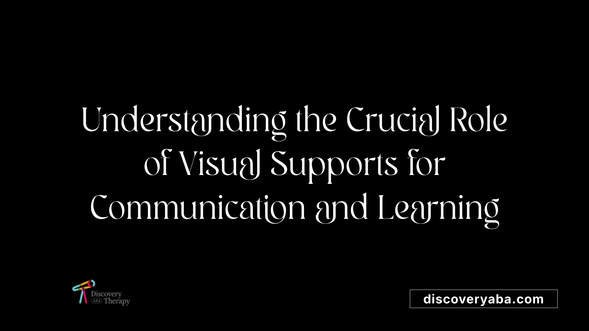 Understanding the Crucial Role of Visual Supports for Communication and Learning