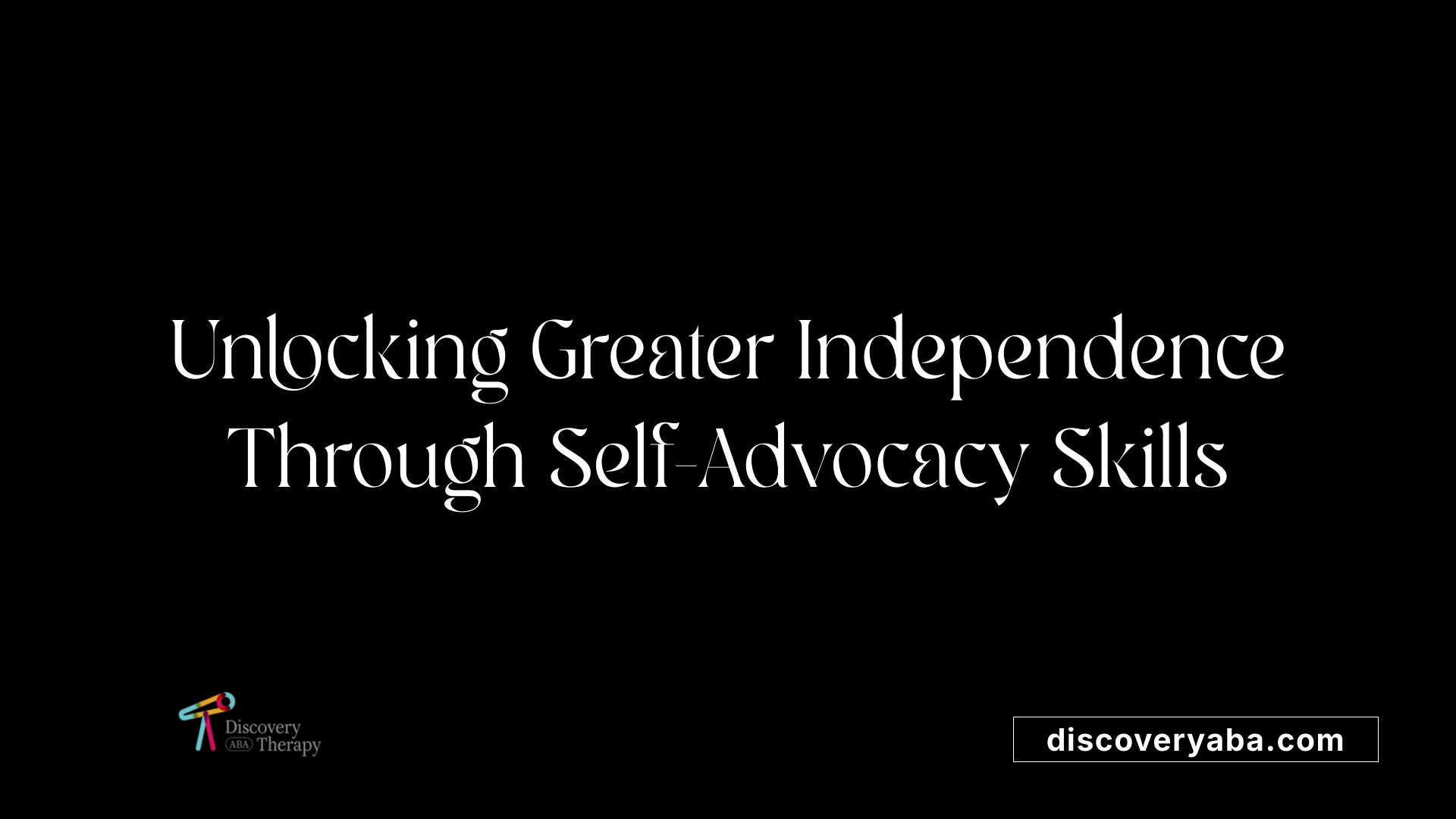 Unlocking Greater Independence Through Self-Advocacy Skills