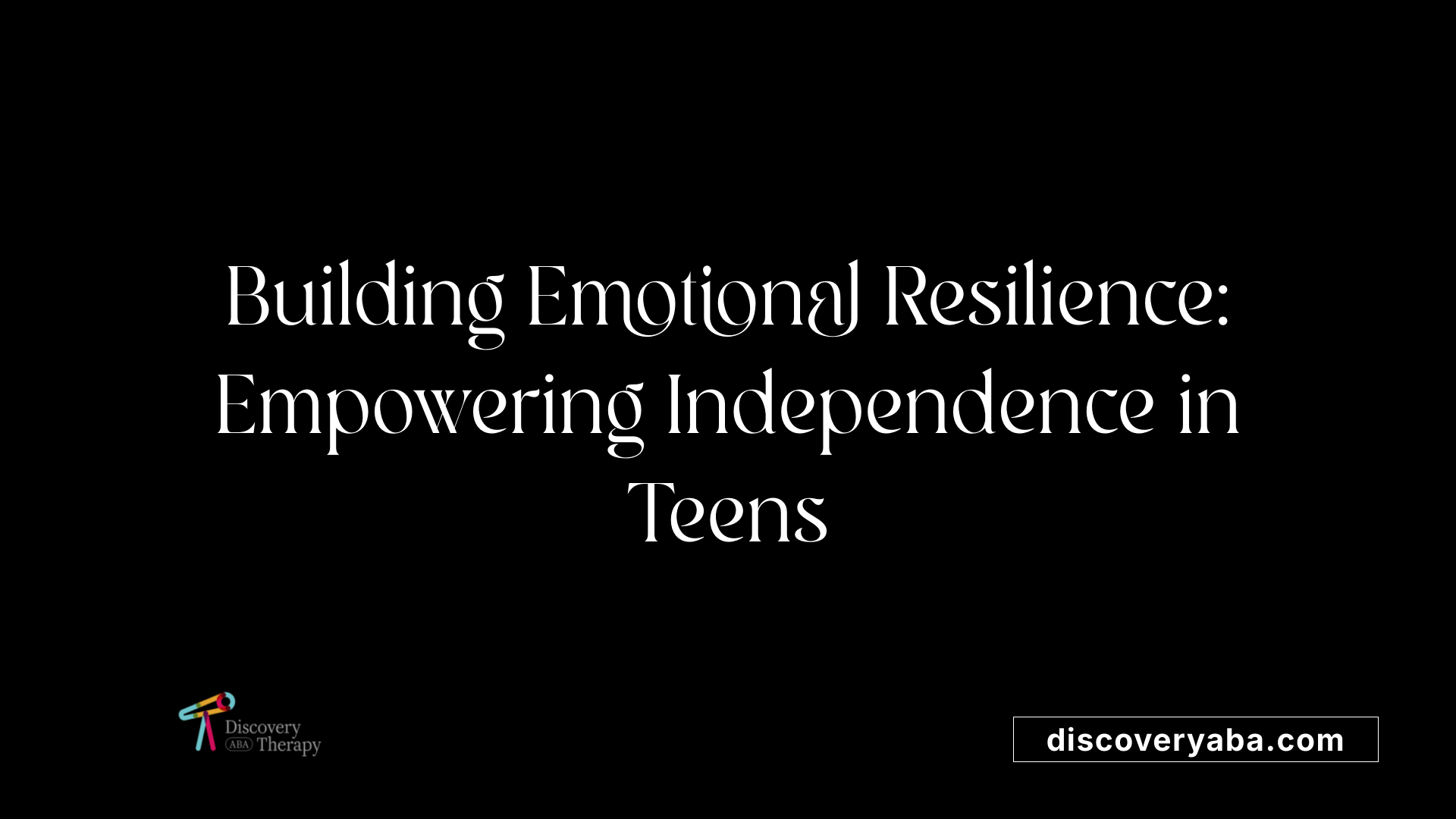 Building Emotional Resilience: Empowering Independence in Teens