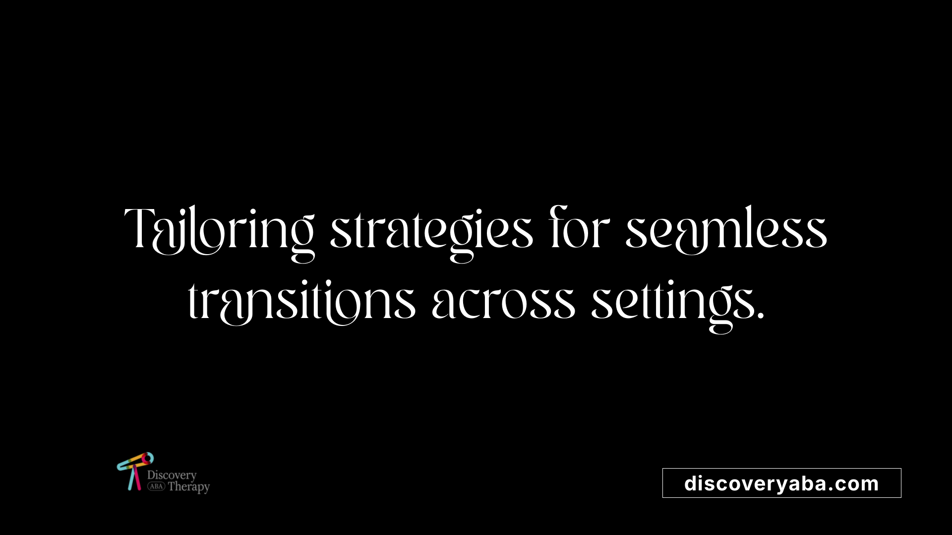 Tailoring strategies for seamless transitions across settings.