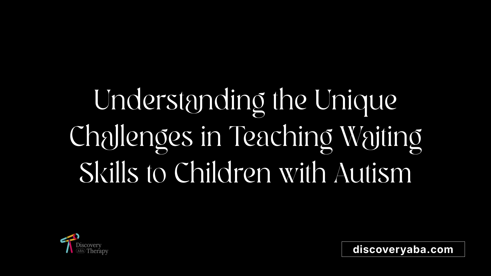 Understanding the Unique Challenges in Teaching Waiting Skills to Children with Autism