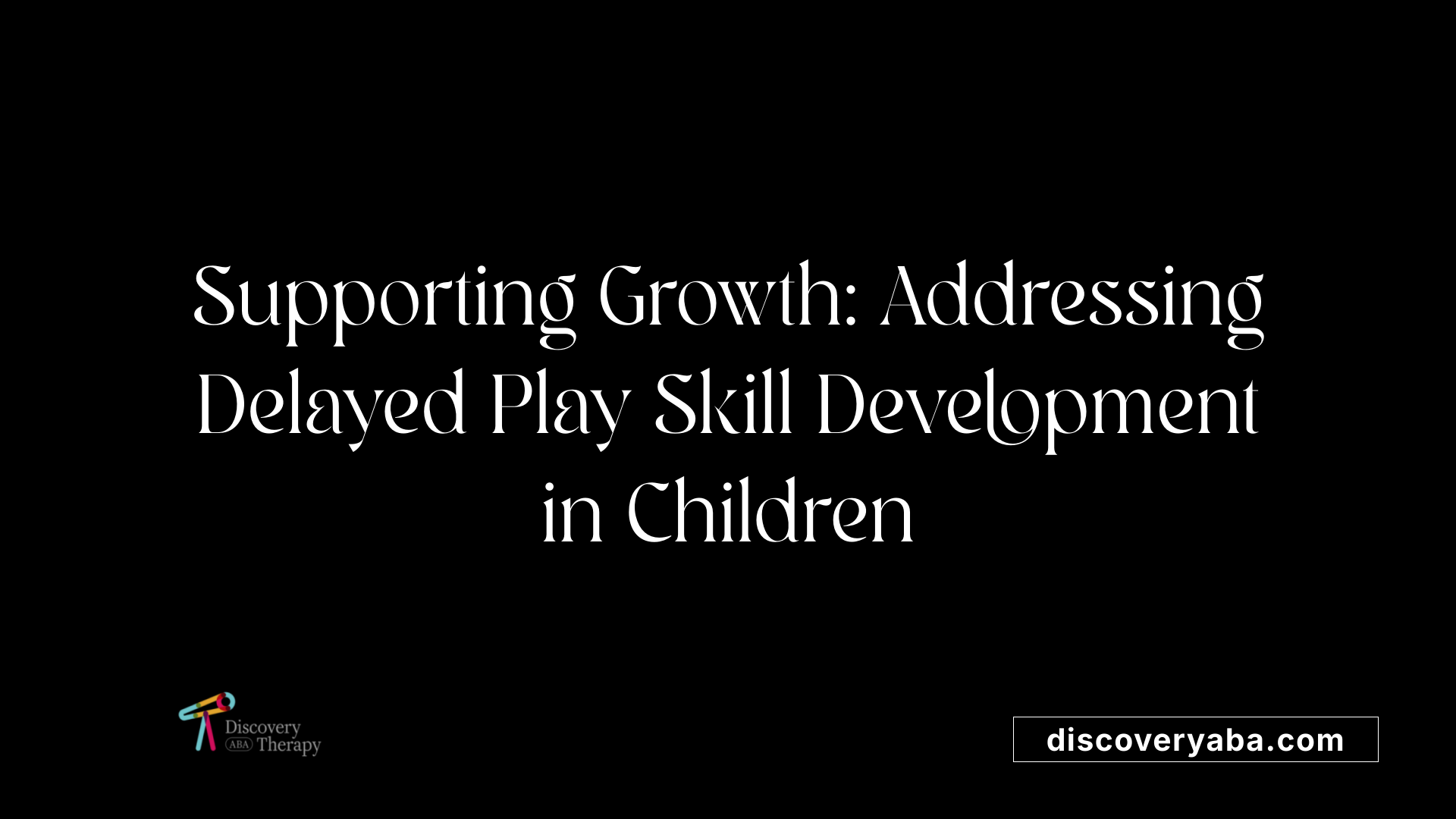 Supporting Growth: Addressing Delayed Play Skill Development in Children