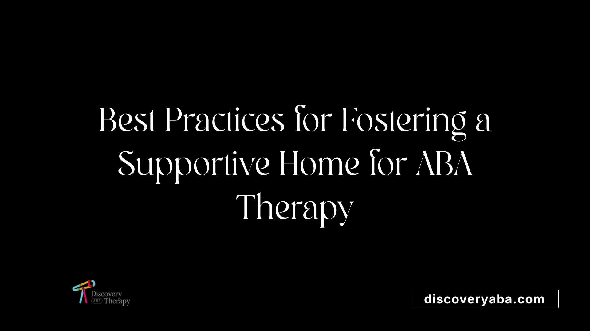 Best Practices for Fostering a Supportive Home for ABA Therapy