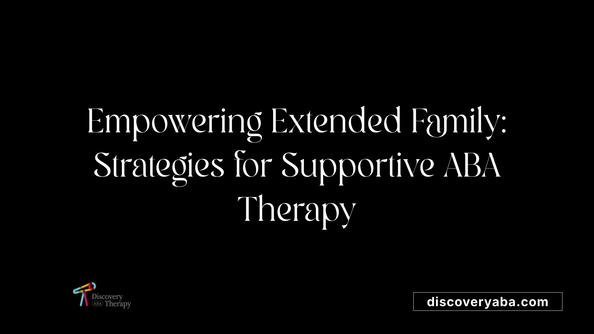 Empowering Extended Family: Strategies for Supportive ABA Therapy
