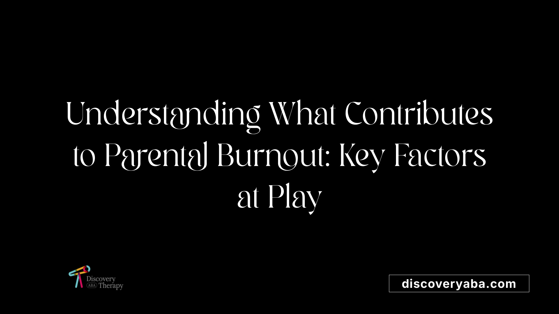 Understanding What Contributes to Parental Burnout: Key Factors at Play