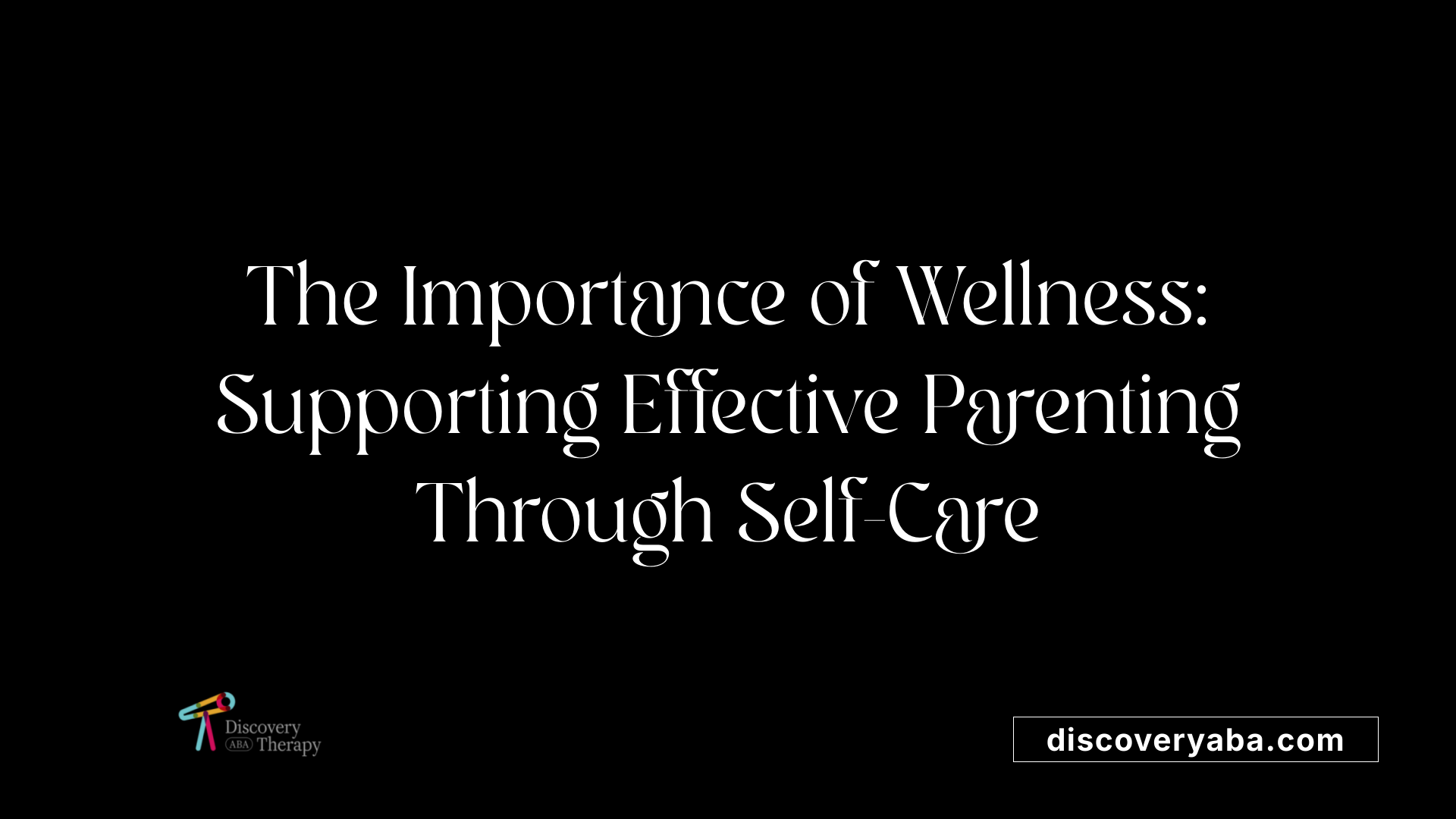The Importance of Wellness: Supporting Effective Parenting Through Self-Care