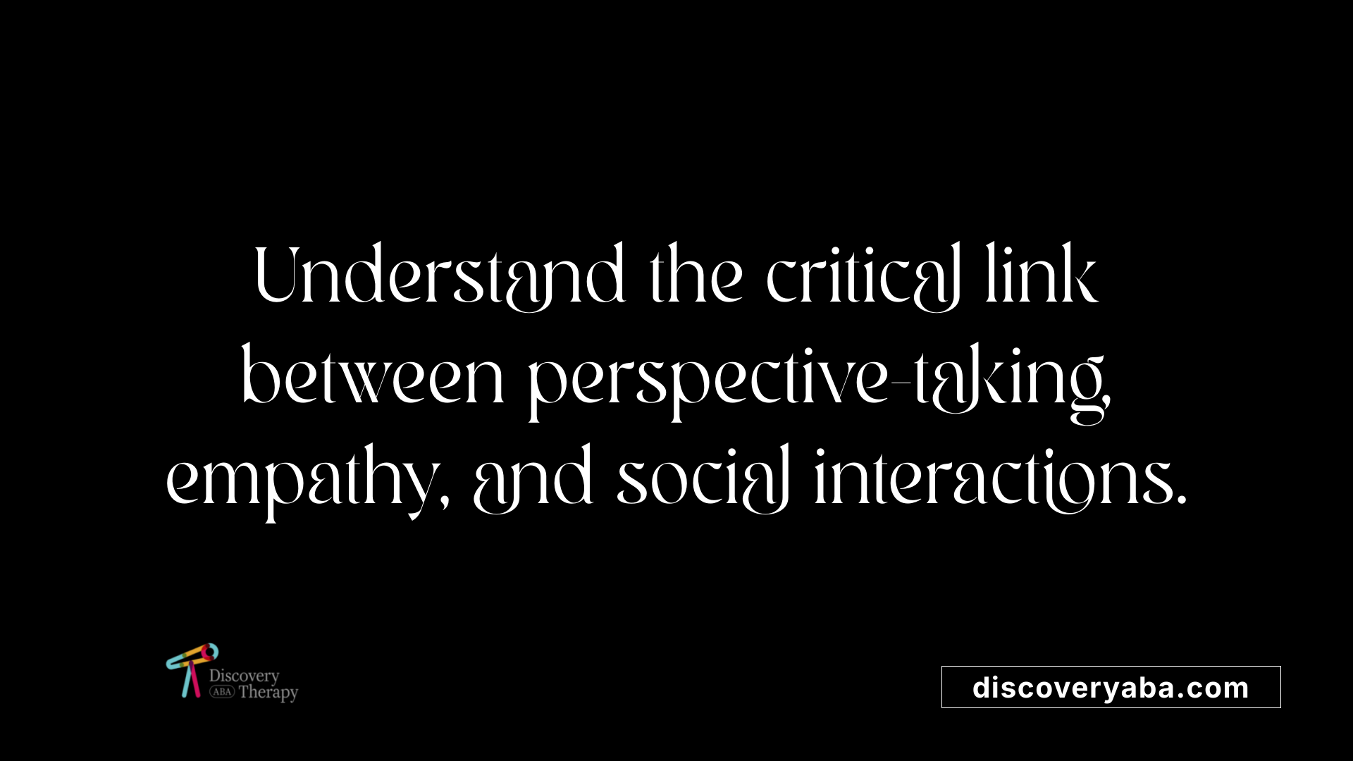 Understand the critical link between perspective-taking, empathy, and social interactions.