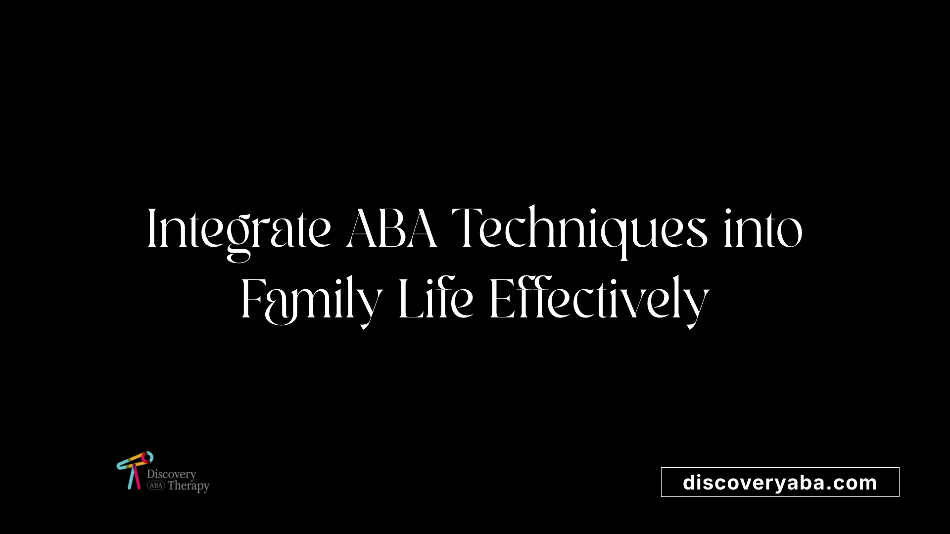 Integrate ABA Techniques into Family Life Effectively