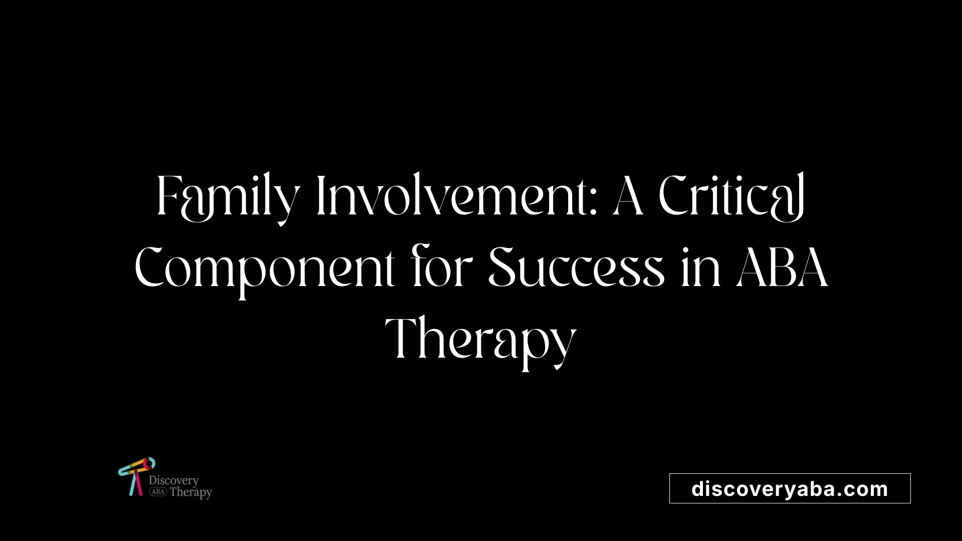 Family Involvement: A Critical Component for Success in ABA Therapy