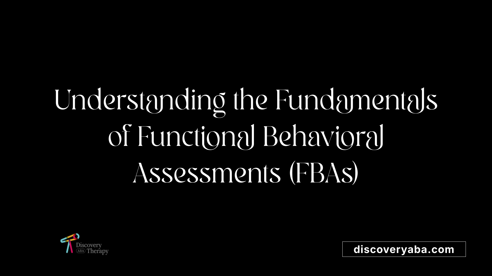 Understanding the Fundamentals of Functional Behavioral Assessments (FBAs)