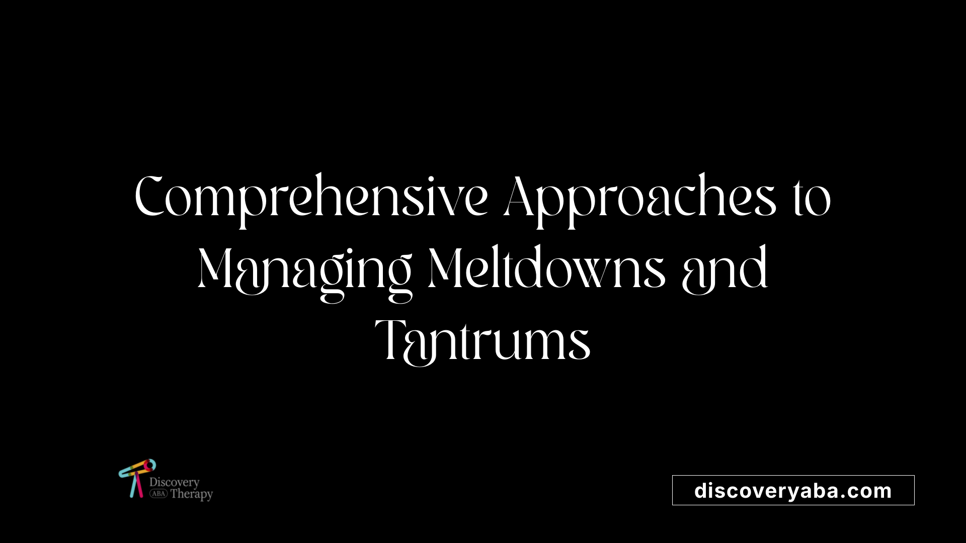 Comprehensive Approaches to Managing Meltdowns and Tantrums