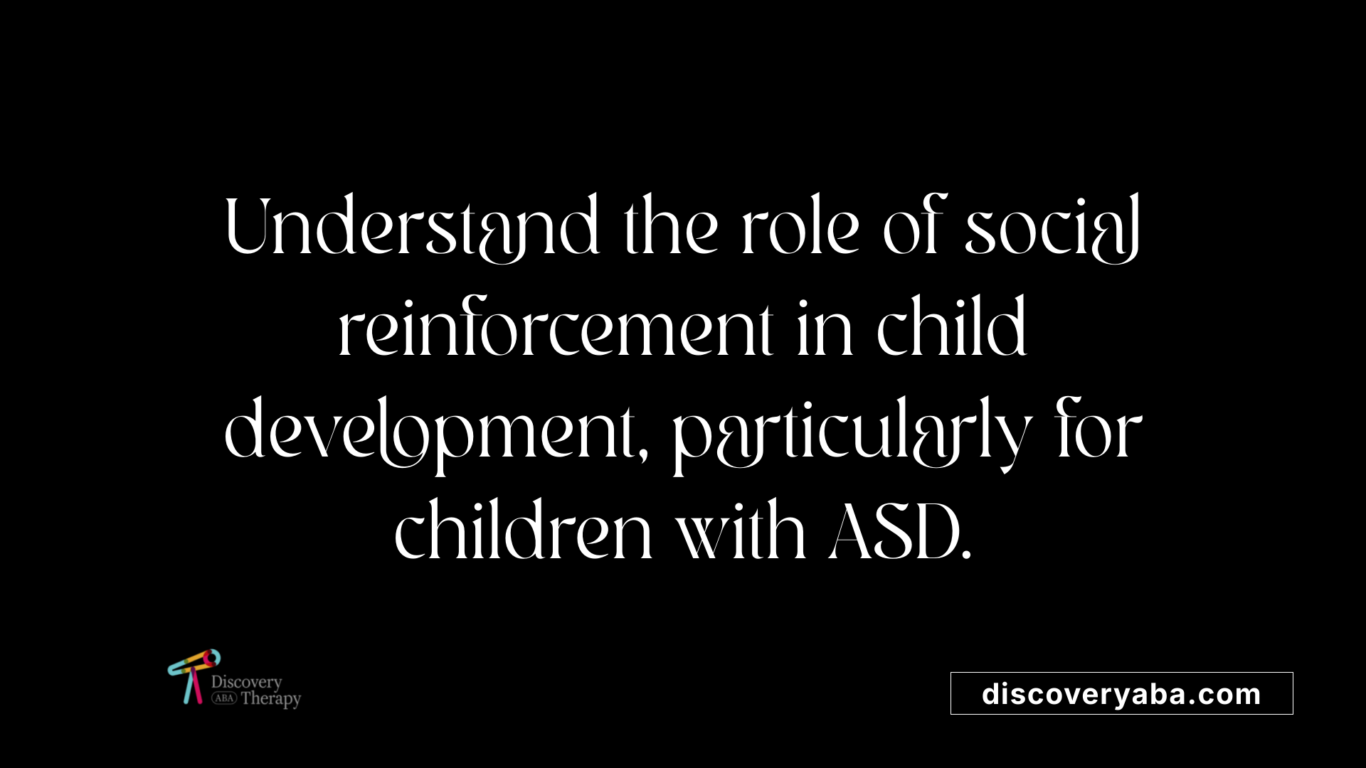 Understand the role of social reinforcement in child development, particularly for children with ASD.