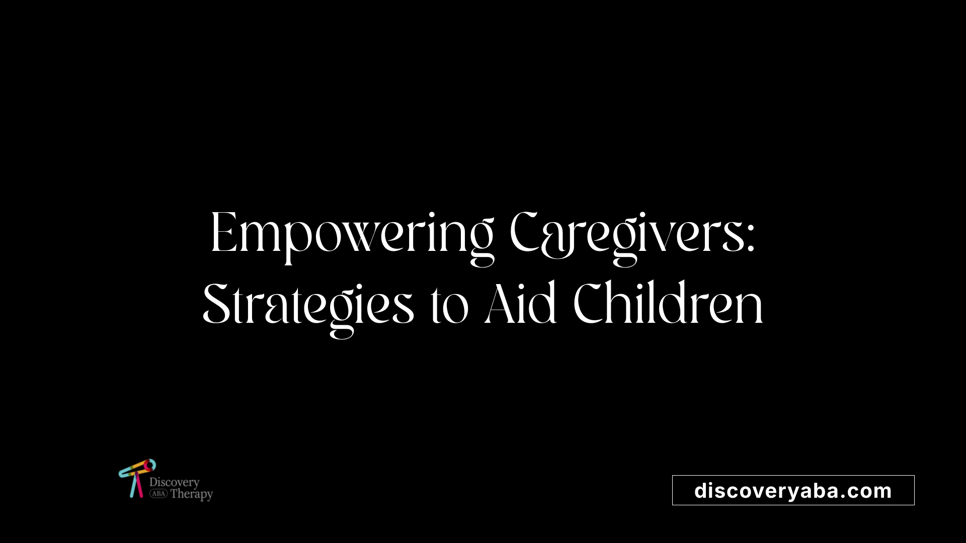Empowering Caregivers: Strategies to Aid Children