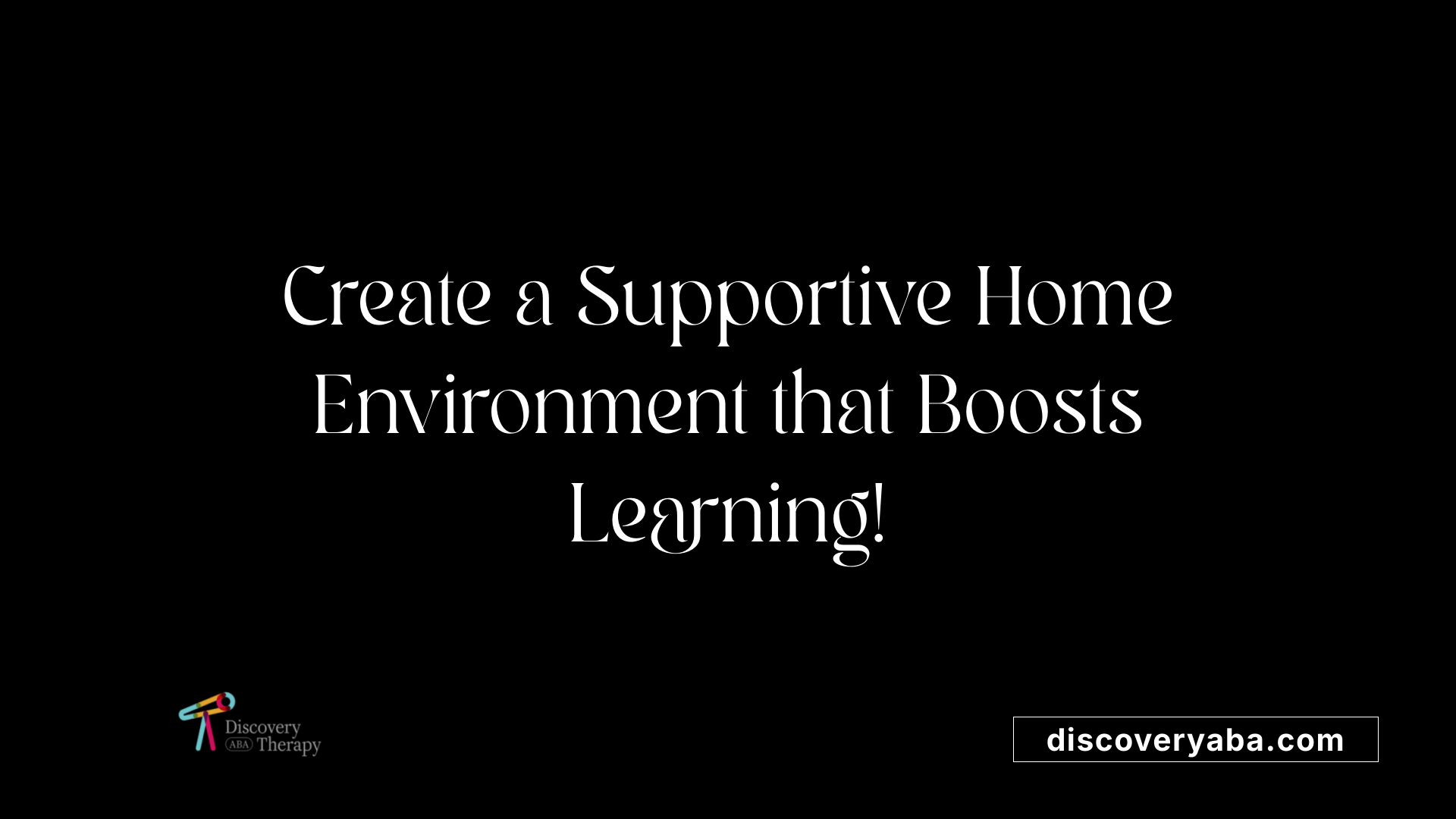Create a Supportive Home Environment that Boosts Learning!