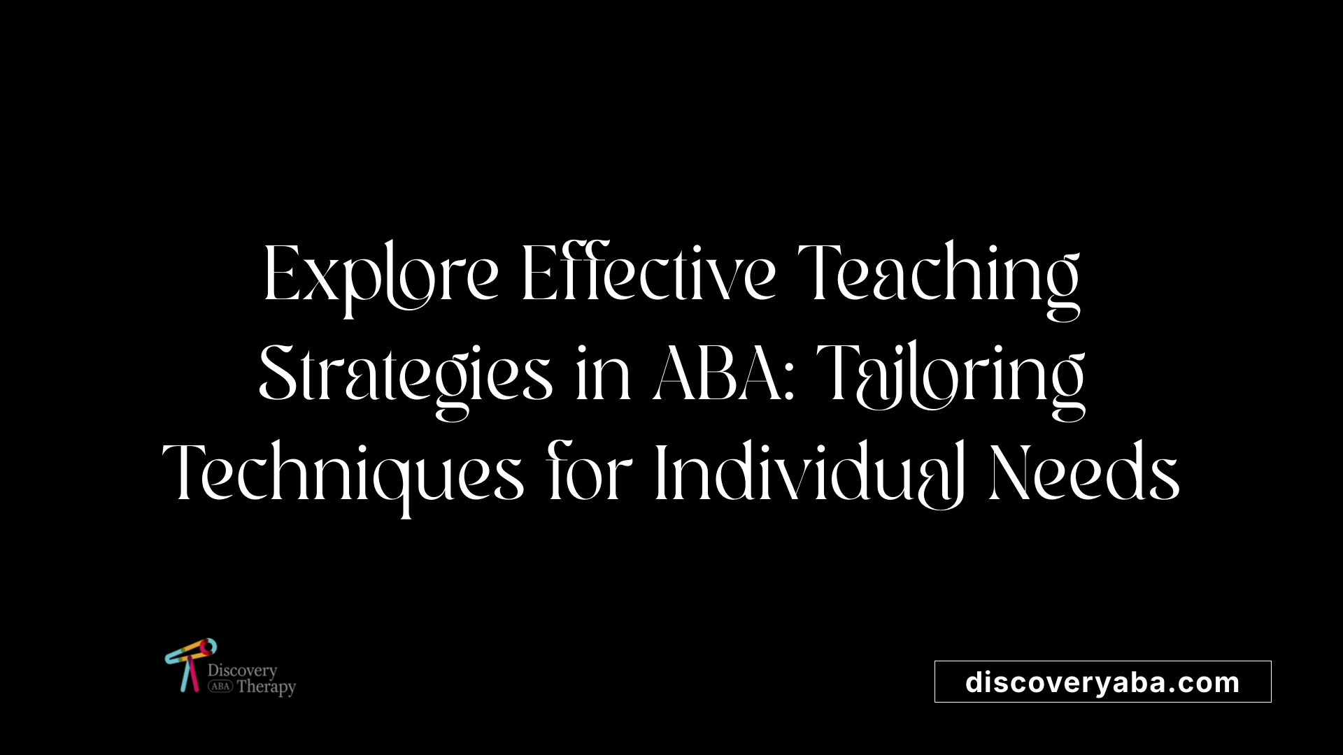 Explore Effective Teaching Strategies in ABA: Tailoring Techniques for Individual Needs