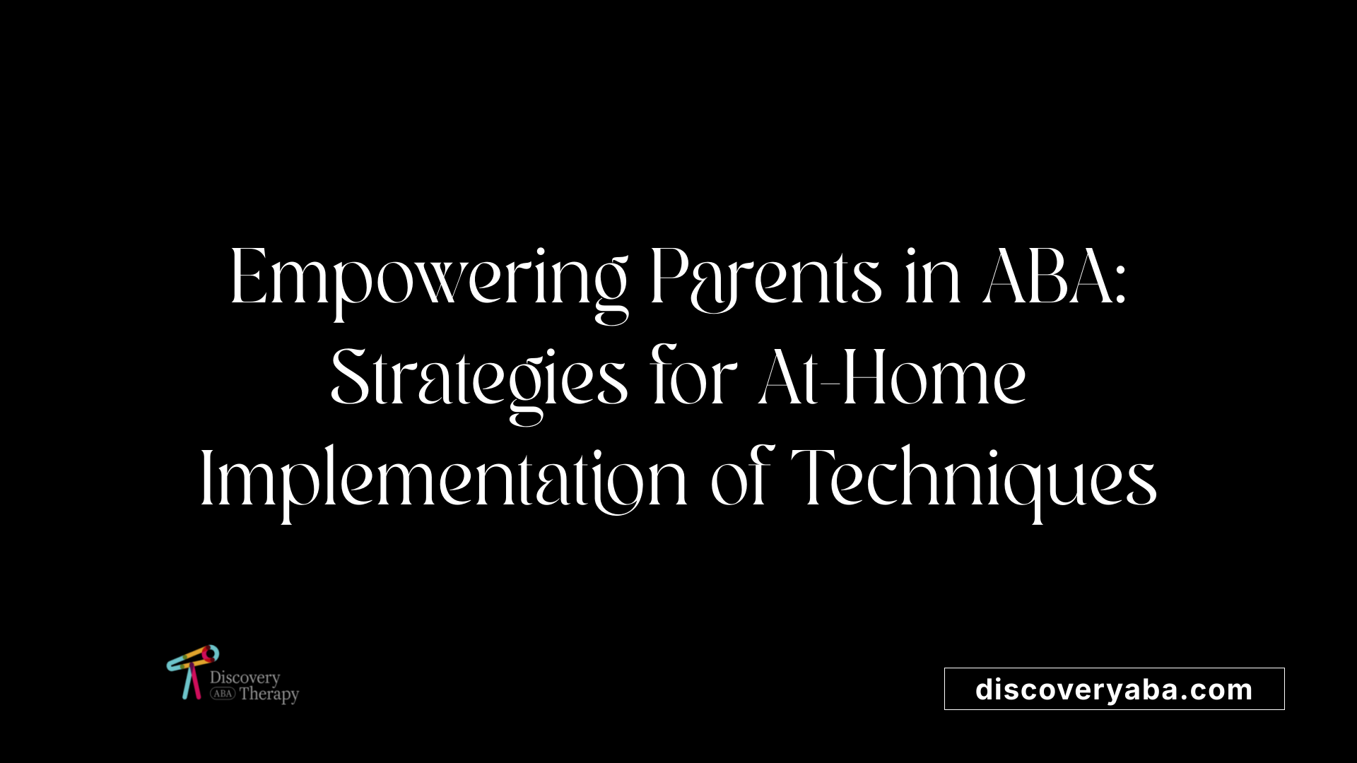 Empowering Parents in ABA: Strategies for At-Home Implementation of Techniques