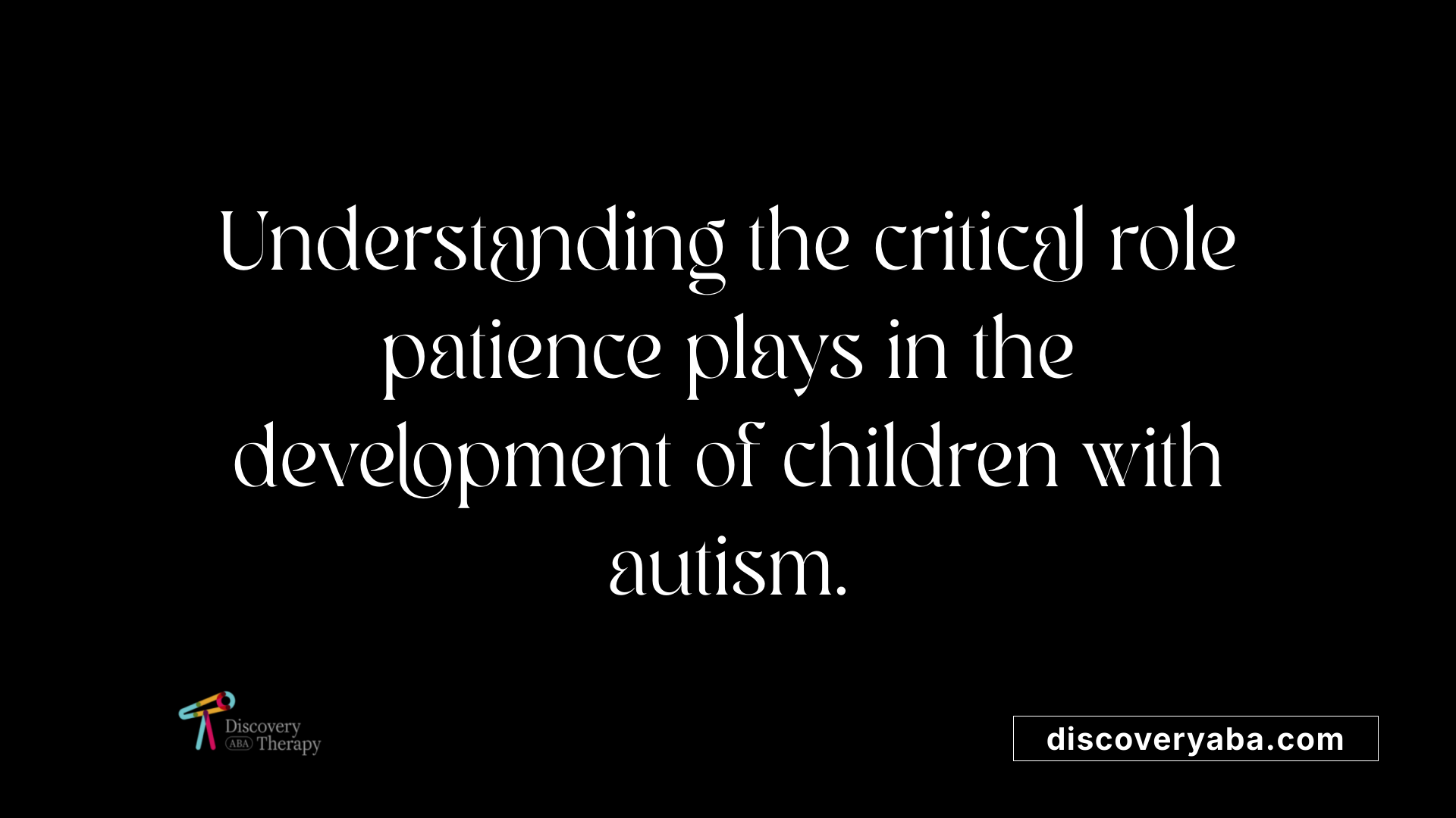 Understanding the critical role patience plays in the development of children with autism.