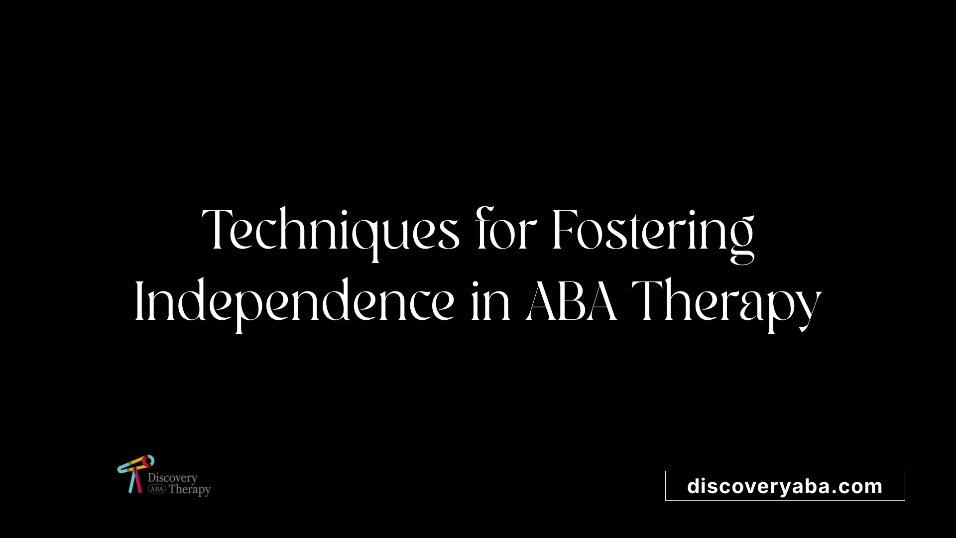 Techniques for Fostering Independence in ABA Therapy