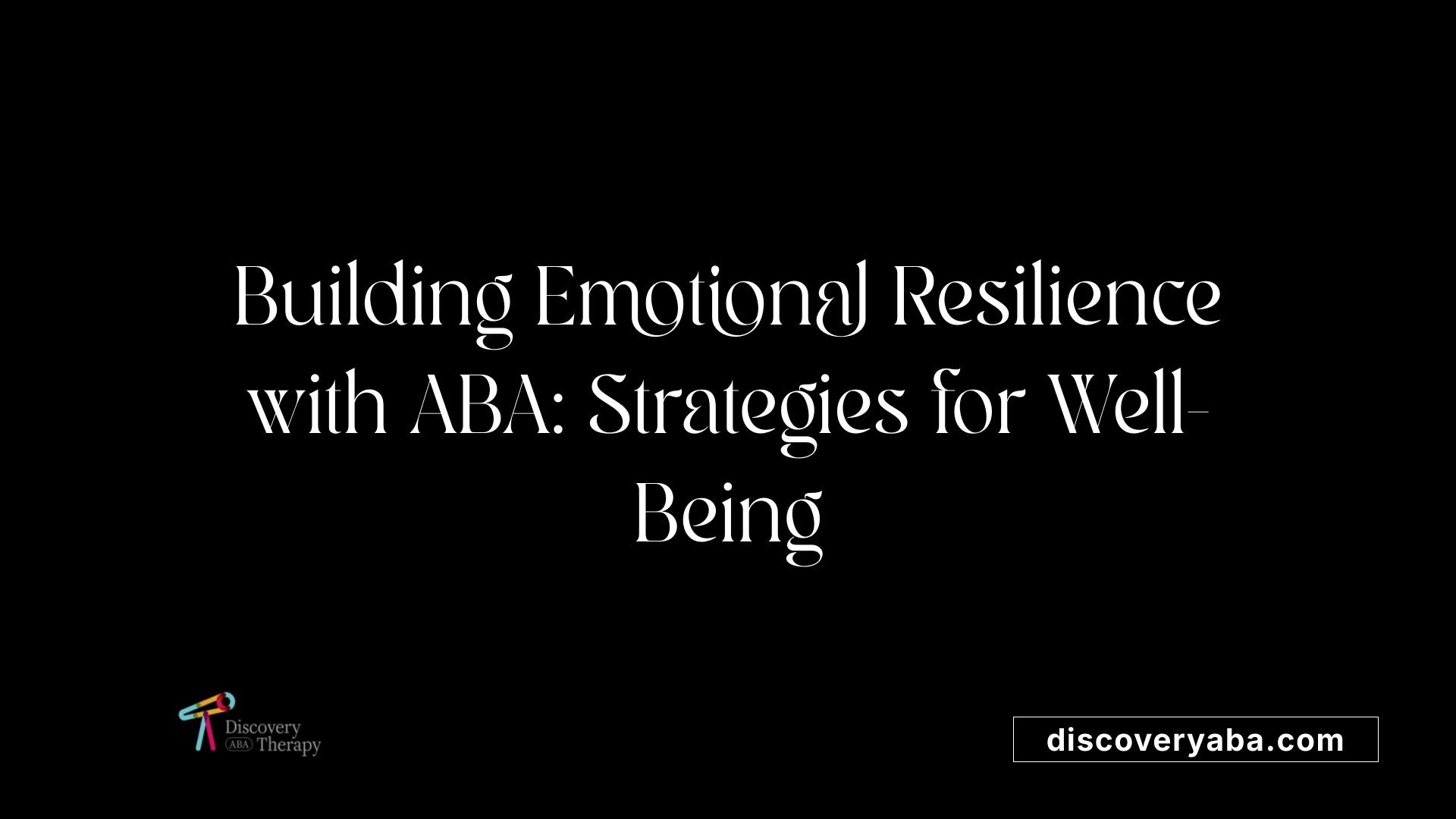 Building Emotional Resilience with ABA: Strategies for Well-Being