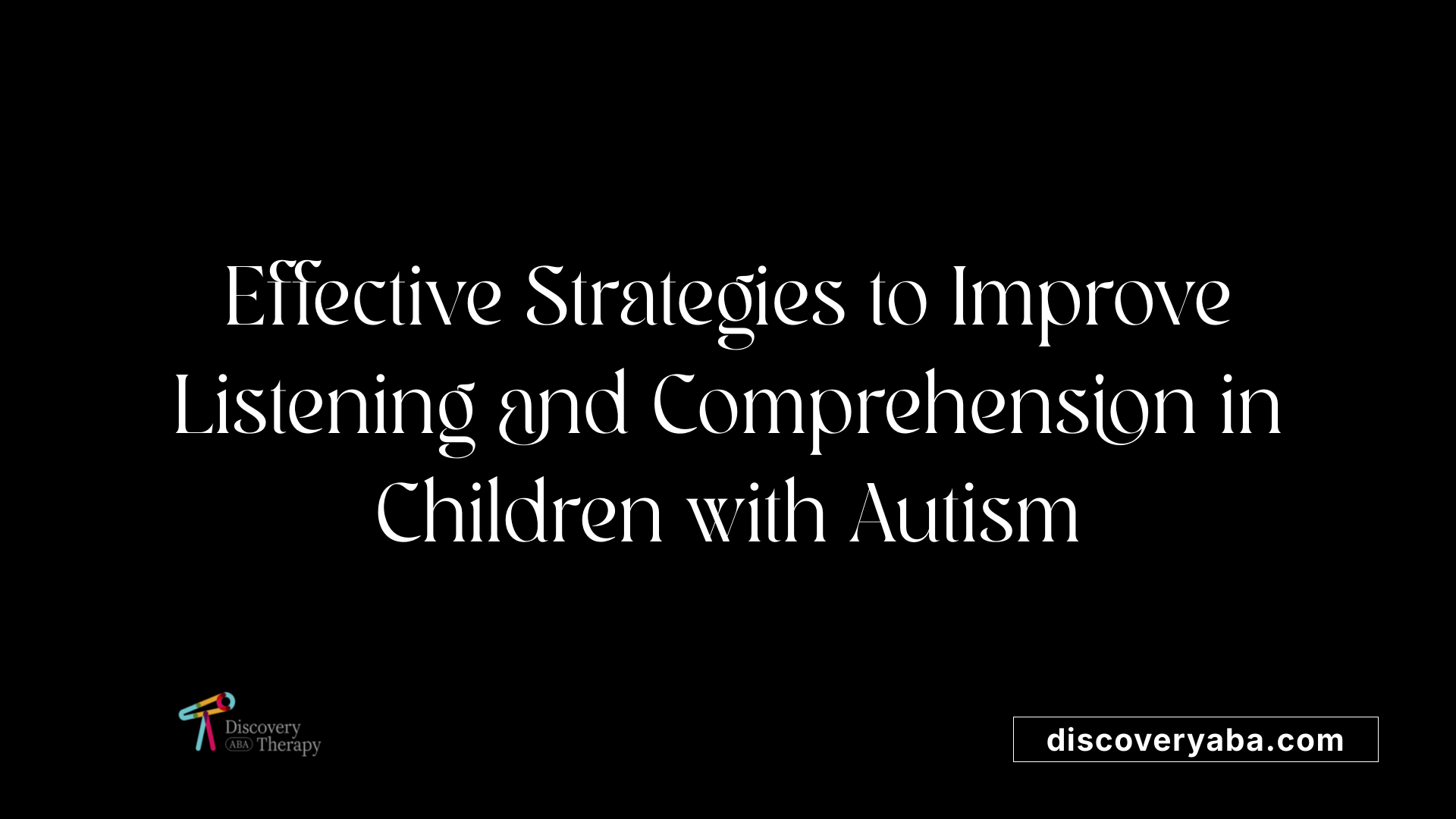 Effective Strategies to Improve Listening and Comprehension in Children with Autism