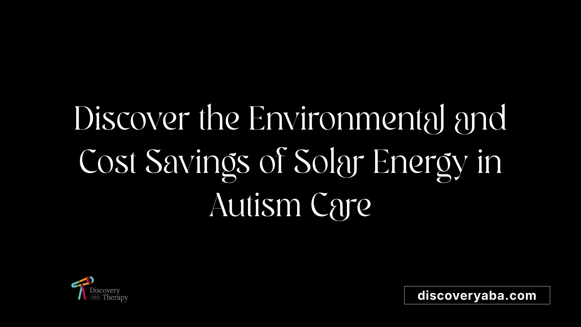 Discover the Environmental and Cost Savings of Solar Energy in Autism Care