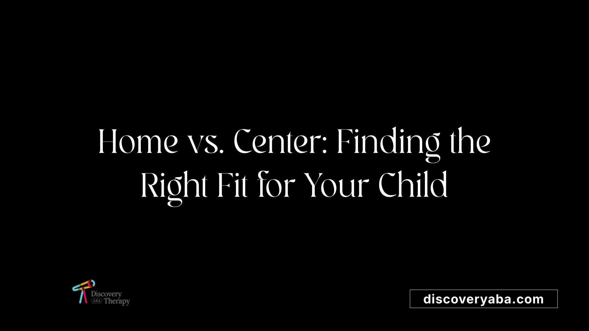 Home vs. Center: Finding the Right Fit for Your Child