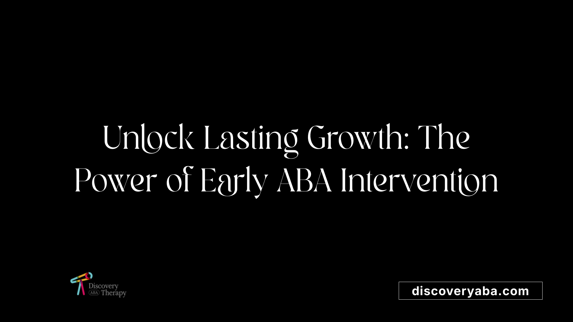 Unlock Lasting Growth: The Power of Early ABA Intervention