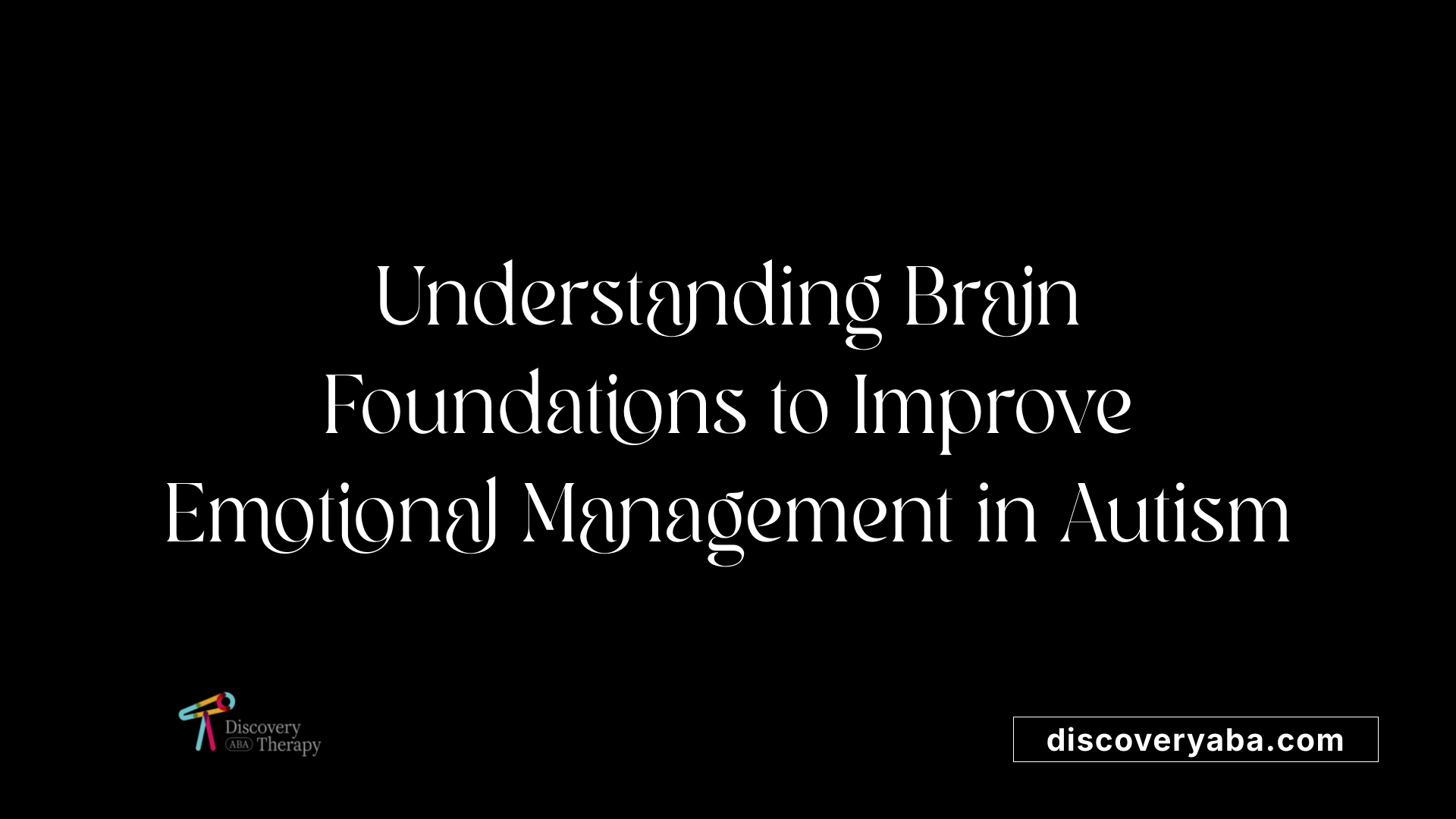 Understanding Brain Foundations to Improve Emotional Management in Autism