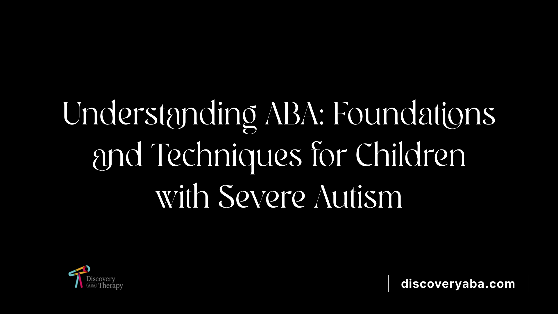 Understanding ABA: Foundations and Techniques for Children with Severe Autism