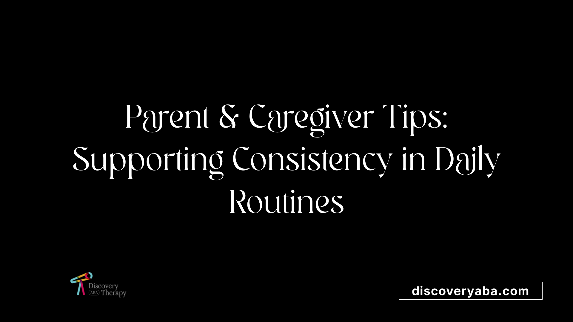 Parent &amp; Caregiver Tips: Supporting Consistency in Daily Routines