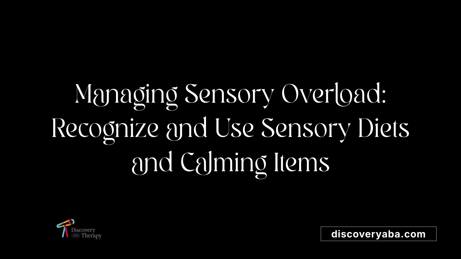 Managing Sensory Overload: Recognize and Use Sensory Diets and Calming Items